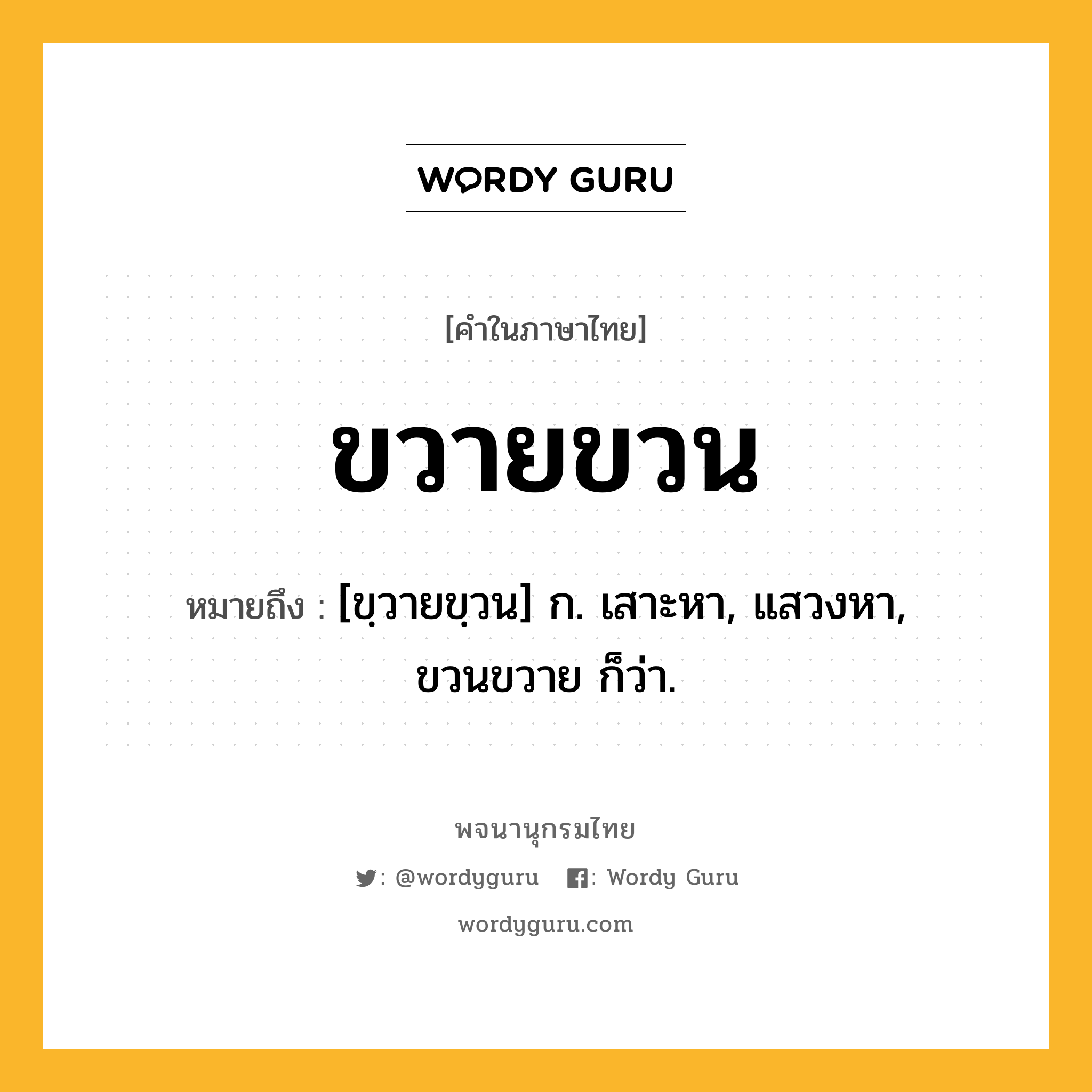 ขวายขวน หมายถึงอะไร?, คำในภาษาไทย ขวายขวน หมายถึง [ขฺวายขฺวน] ก. เสาะหา, แสวงหา, ขวนขวาย ก็ว่า.