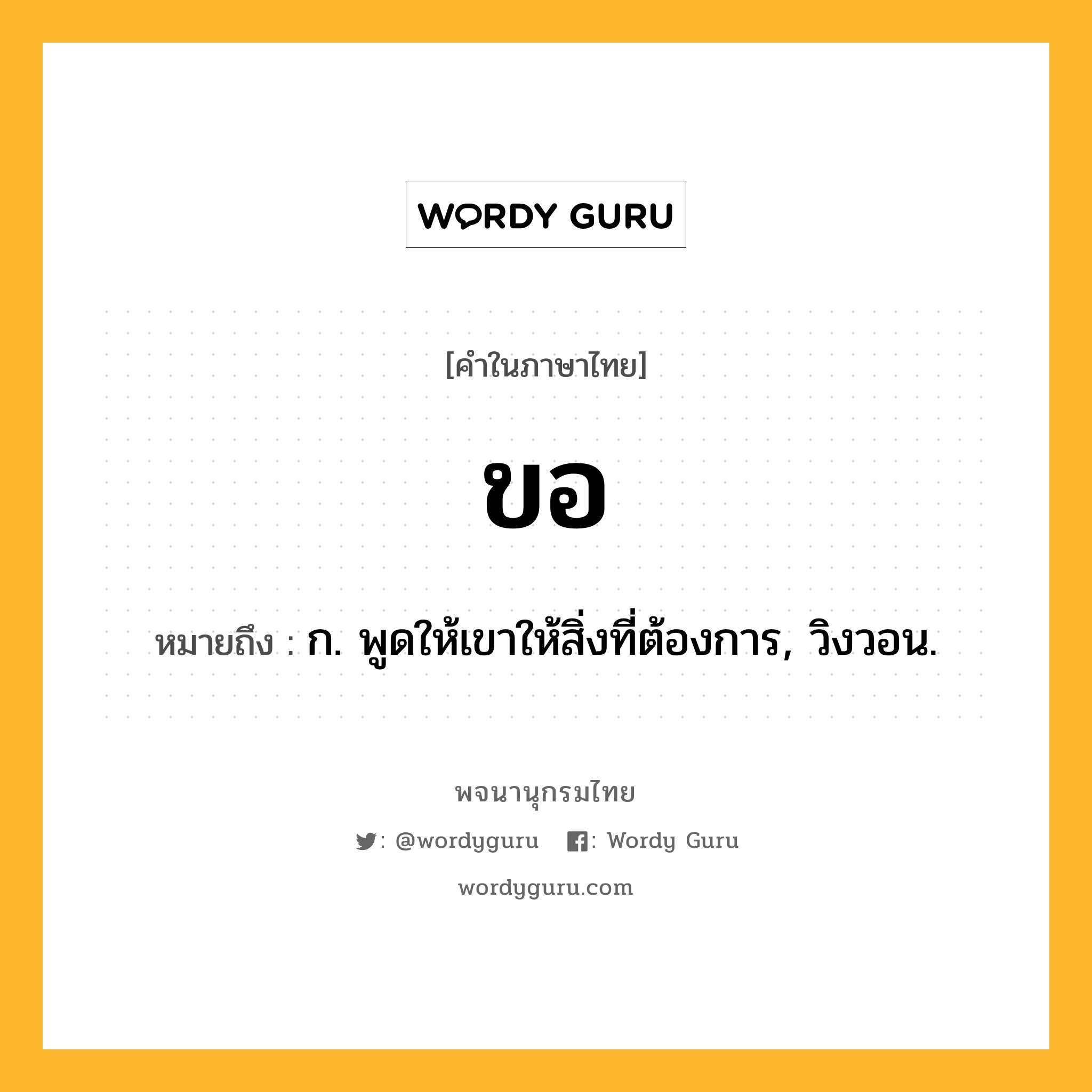 ขอ หมายถึงอะไร?, คำในภาษาไทย ขอ หมายถึง ก. พูดให้เขาให้สิ่งที่ต้องการ, วิงวอน.