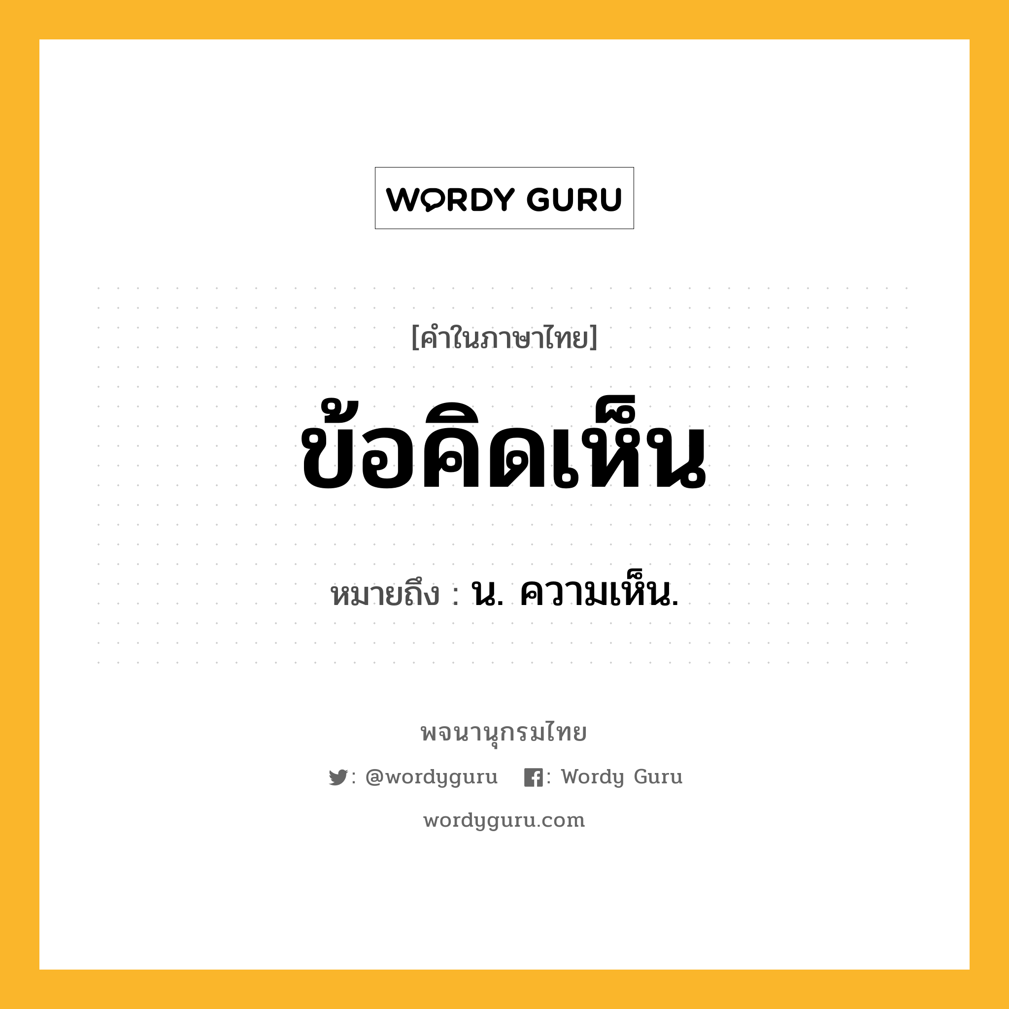 ข้อคิดเห็น หมายถึงอะไร?, คำในภาษาไทย ข้อคิดเห็น หมายถึง น. ความเห็น.