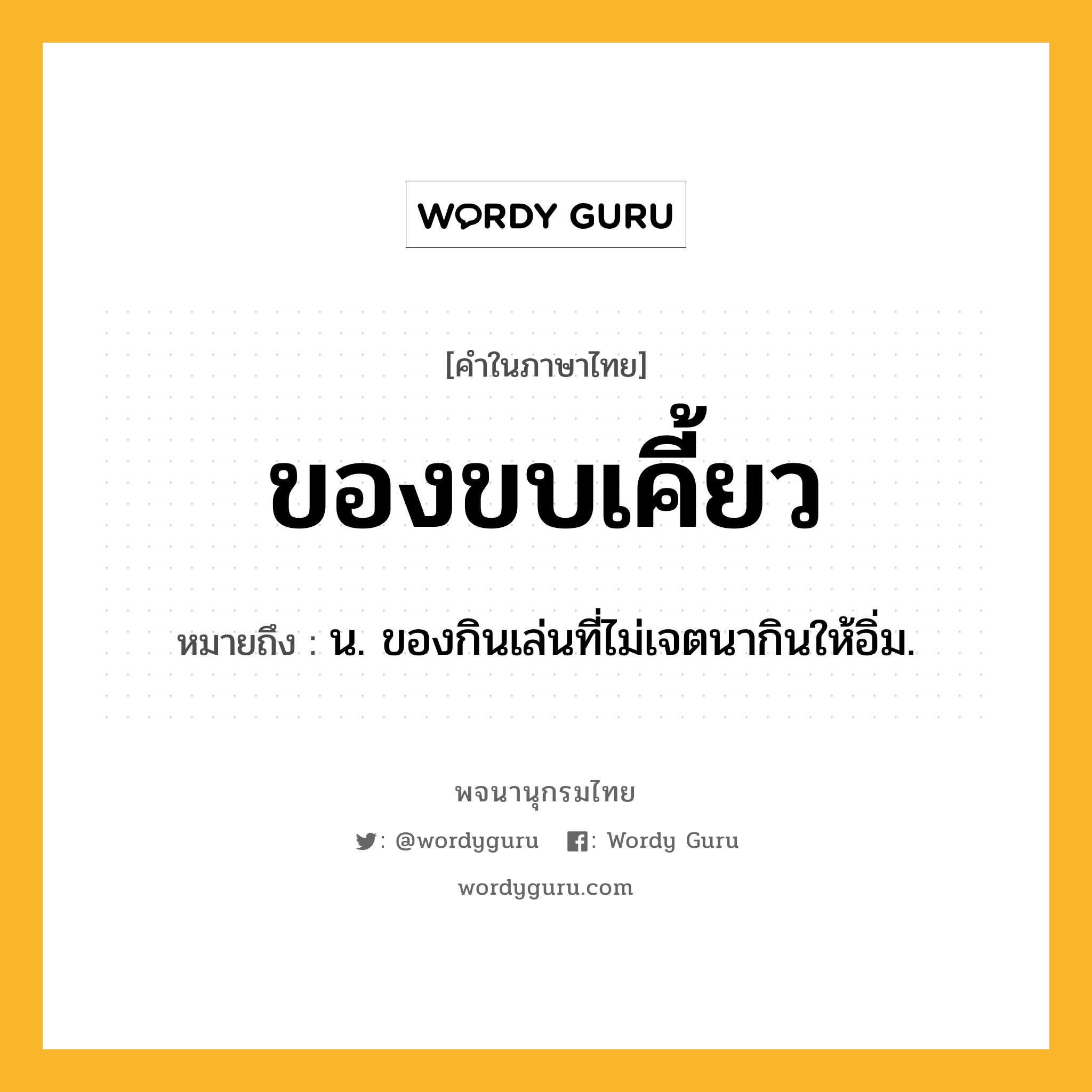 ของขบเคี้ยว หมายถึงอะไร?, คำในภาษาไทย ของขบเคี้ยว หมายถึง น. ของกินเล่นที่ไม่เจตนากินให้อิ่ม.