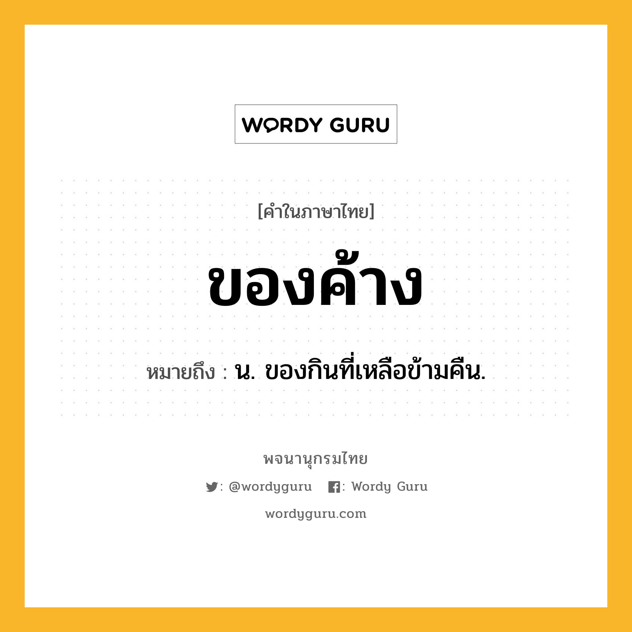 ของค้าง ความหมาย หมายถึงอะไร?, คำในภาษาไทย ของค้าง หมายถึง น. ของกินที่เหลือข้ามคืน.