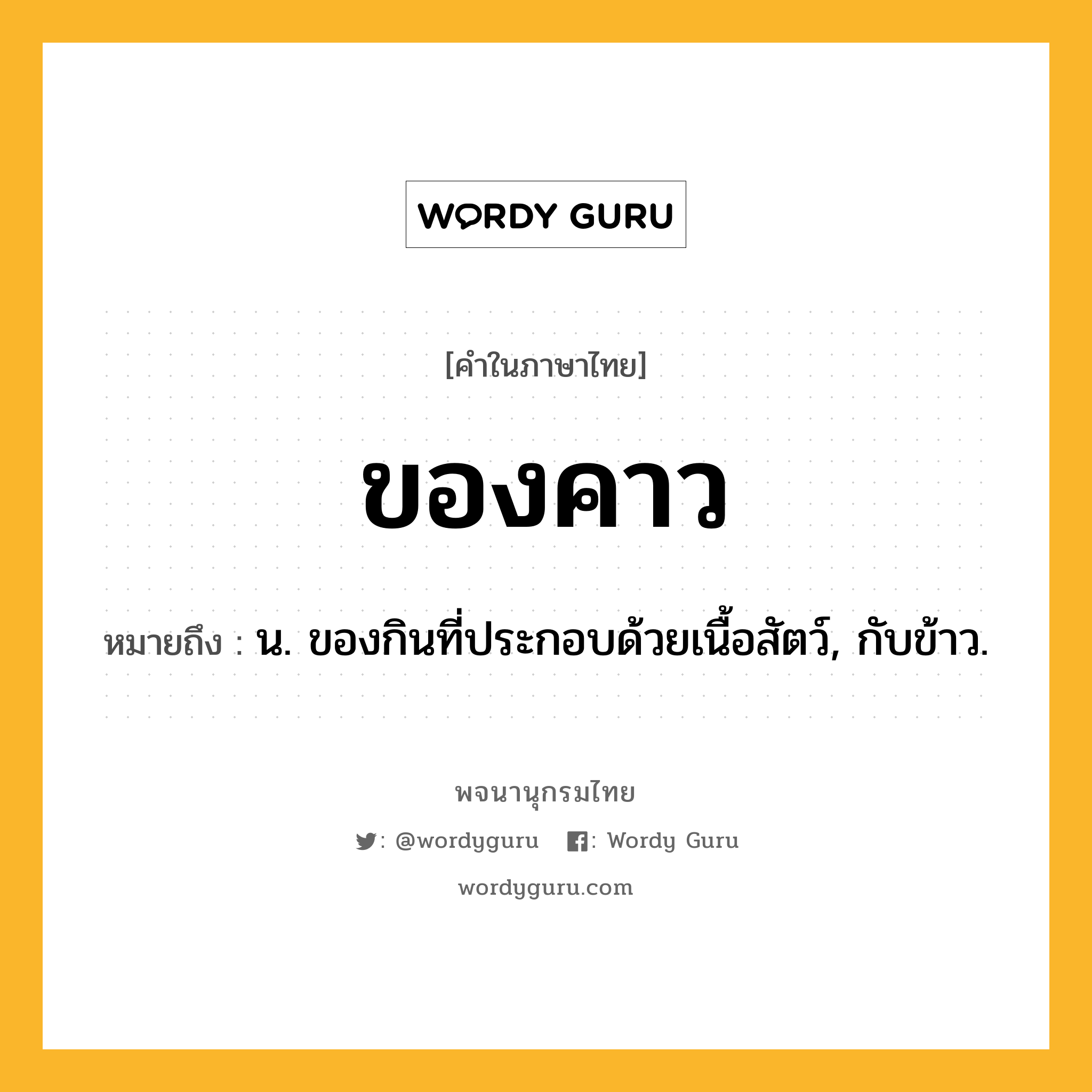 ของคาว หมายถึงอะไร?, คำในภาษาไทย ของคาว หมายถึง น. ของกินที่ประกอบด้วยเนื้อสัตว์, กับข้าว.