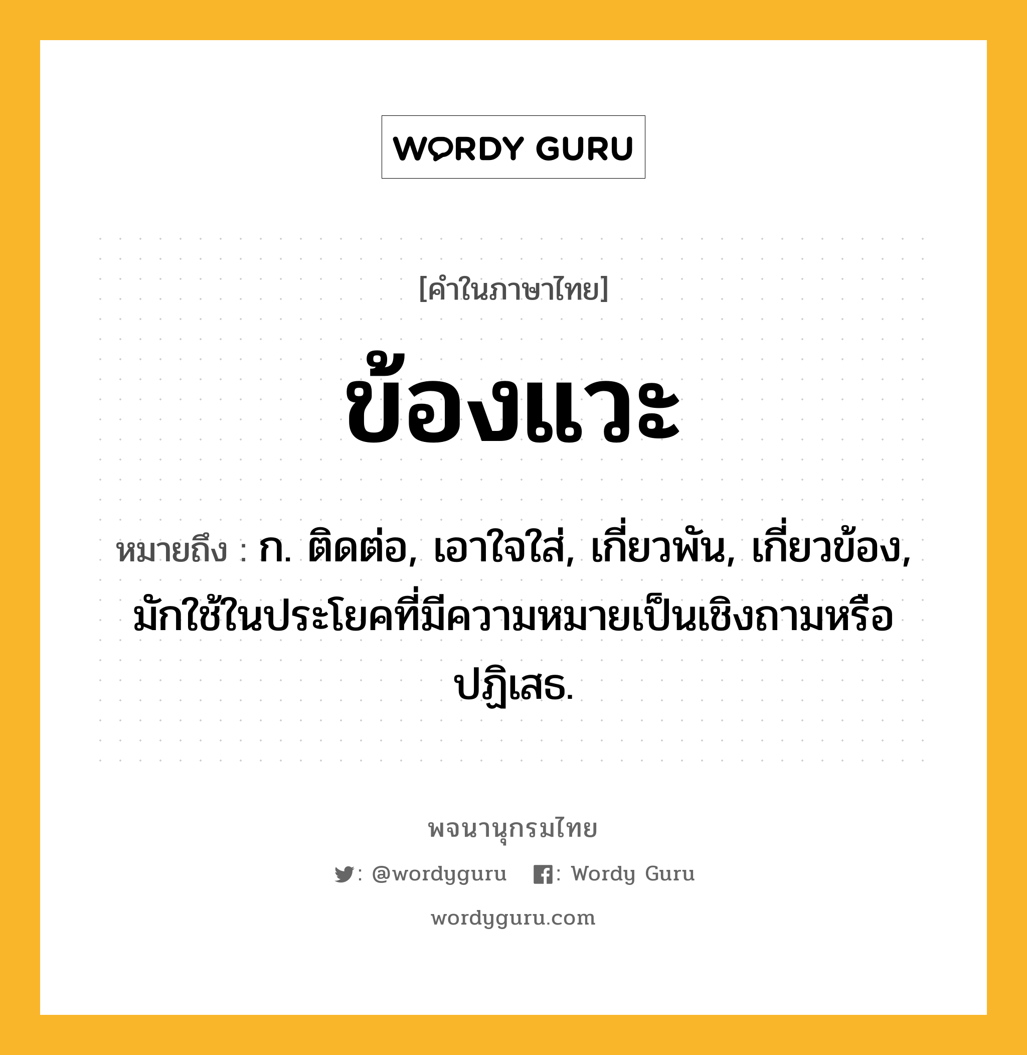 ข้องแวะ ความหมาย หมายถึงอะไร?, คำในภาษาไทย ข้องแวะ หมายถึง ก. ติดต่อ, เอาใจใส่, เกี่ยวพัน, เกี่ยวข้อง, มักใช้ในประโยคที่มีความหมายเป็นเชิงถามหรือปฏิเสธ.