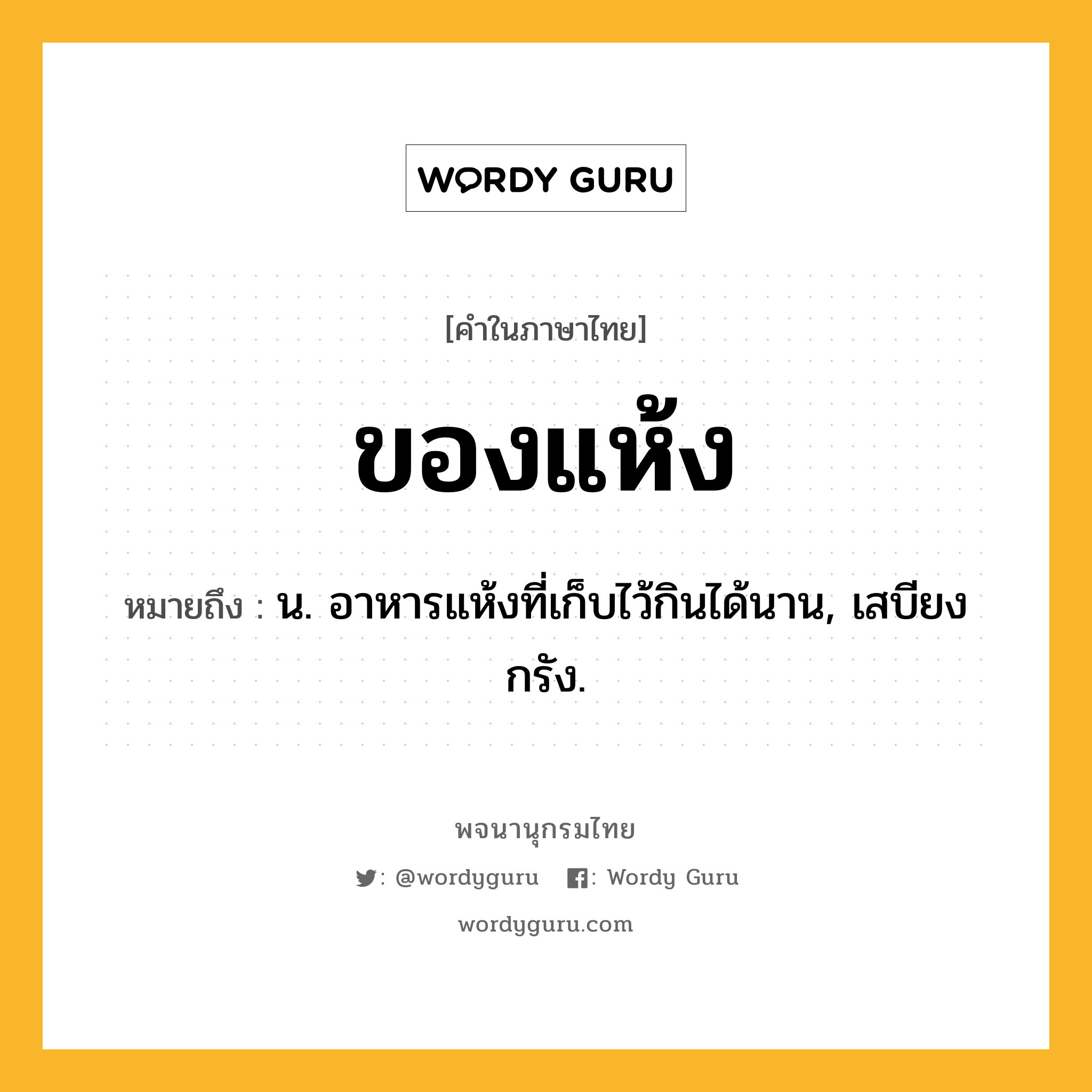 ของแห้ง ความหมาย หมายถึงอะไร?, คำในภาษาไทย ของแห้ง หมายถึง น. อาหารแห้งที่เก็บไว้กินได้นาน, เสบียงกรัง.