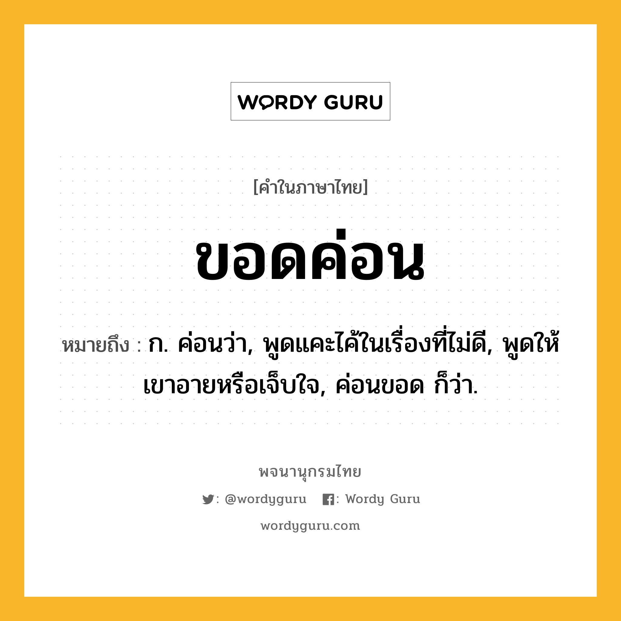 ขอดค่อน หมายถึงอะไร?, คำในภาษาไทย ขอดค่อน หมายถึง ก. ค่อนว่า, พูดแคะไค้ในเรื่องที่ไม่ดี, พูดให้เขาอายหรือเจ็บใจ, ค่อนขอด ก็ว่า.