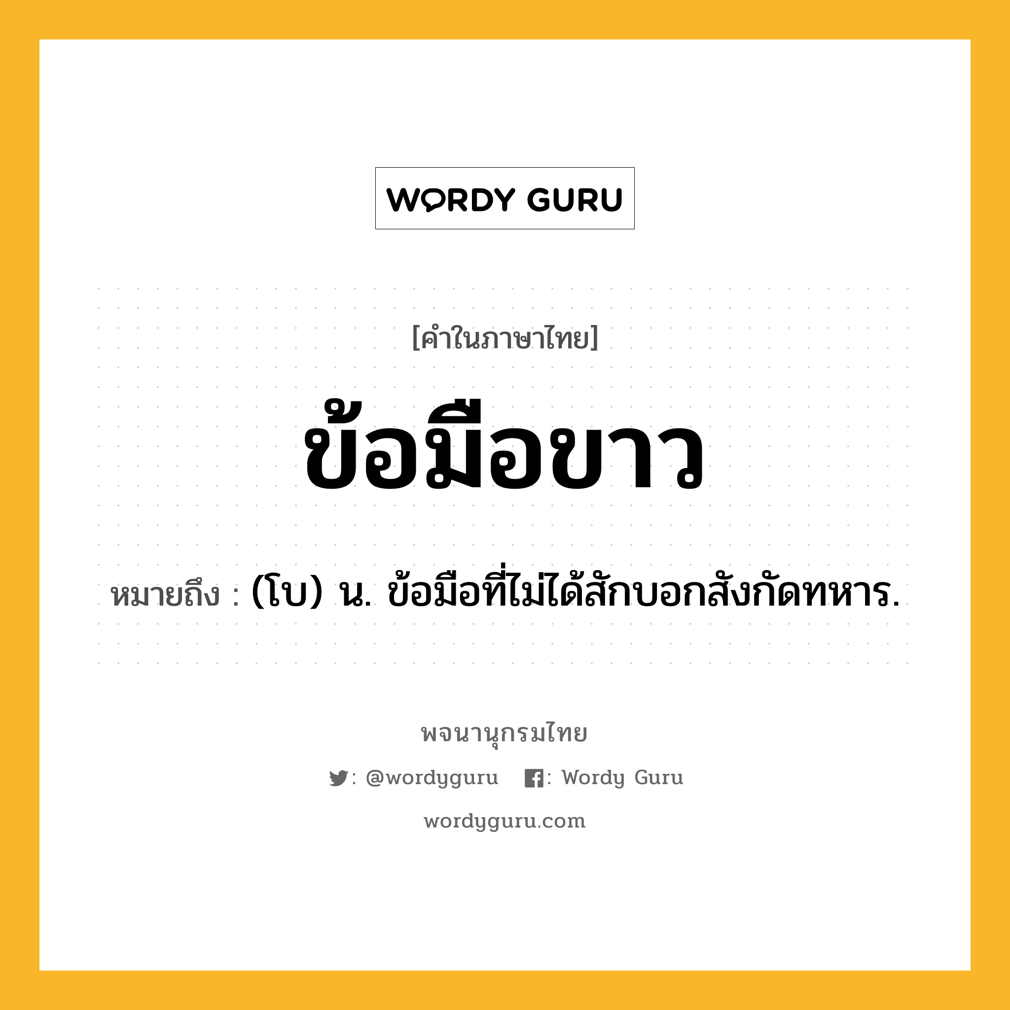 ข้อมือขาว หมายถึงอะไร?, คำในภาษาไทย ข้อมือขาว หมายถึง (โบ) น. ข้อมือที่ไม่ได้สักบอกสังกัดทหาร.