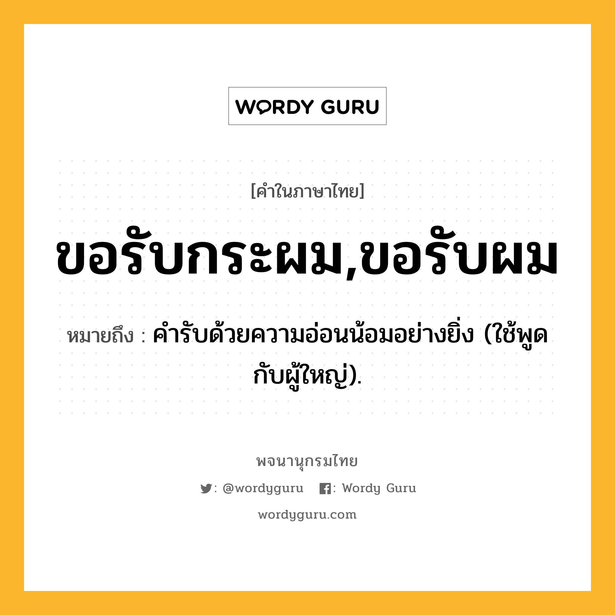 ขอรับกระผม,ขอรับผม หมายถึงอะไร?, คำในภาษาไทย ขอรับกระผม,ขอรับผม หมายถึง คำรับด้วยความอ่อนน้อมอย่างยิ่ง (ใช้พูดกับผู้ใหญ่).