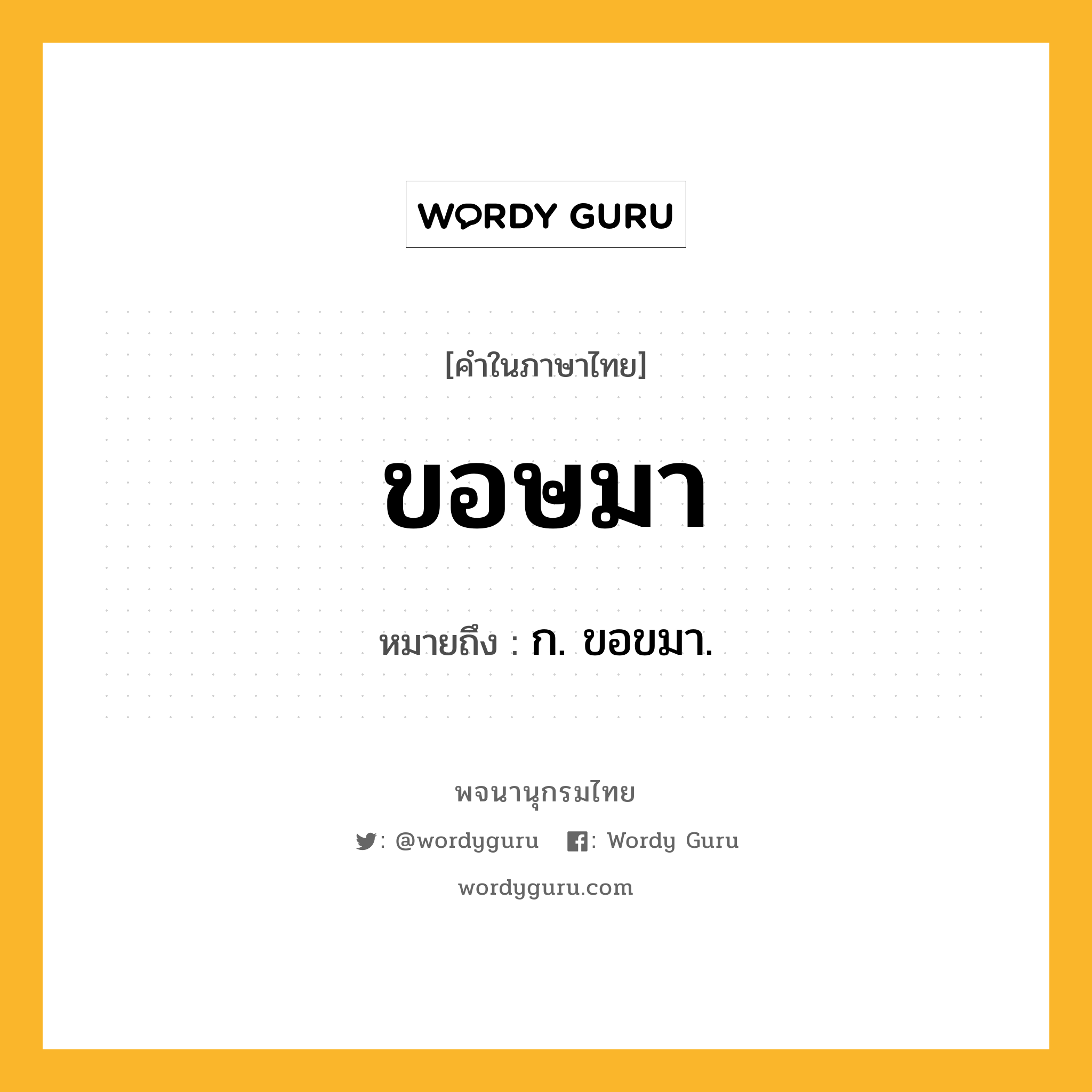 ขอษมา หมายถึงอะไร?, คำในภาษาไทย ขอษมา หมายถึง ก. ขอขมา.