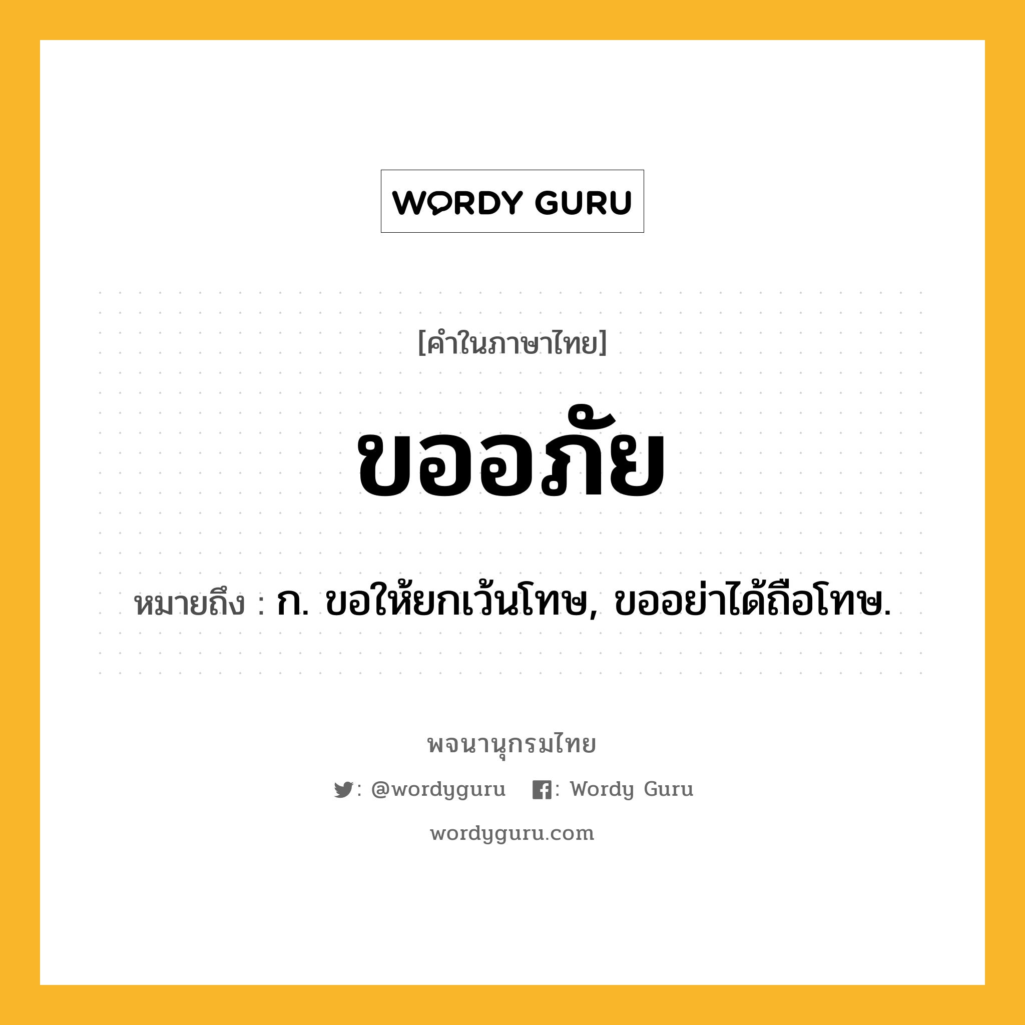 ขออภัย หมายถึงอะไร?, คำในภาษาไทย ขออภัย หมายถึง ก. ขอให้ยกเว้นโทษ, ขออย่าได้ถือโทษ.