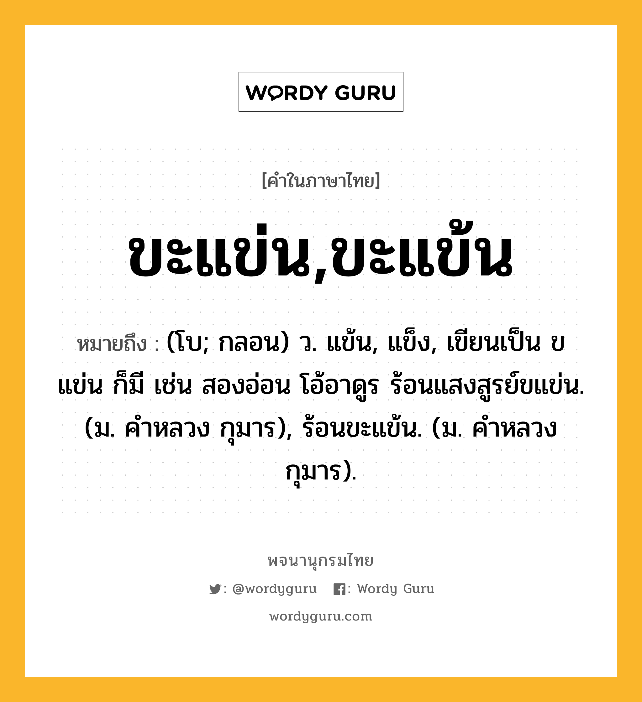 ขะแข่น,ขะแข้น หมายถึงอะไร?, คำในภาษาไทย ขะแข่น,ขะแข้น หมายถึง (โบ; กลอน) ว. แข้น, แข็ง, เขียนเป็น ขแข่น ก็มี เช่น สองอ่อน โอ้อาดูร ร้อนแสงสูรย์ขแข่น. (ม. คําหลวง กุมาร), ร้อนขะแข้น. (ม. คําหลวง กุมาร).