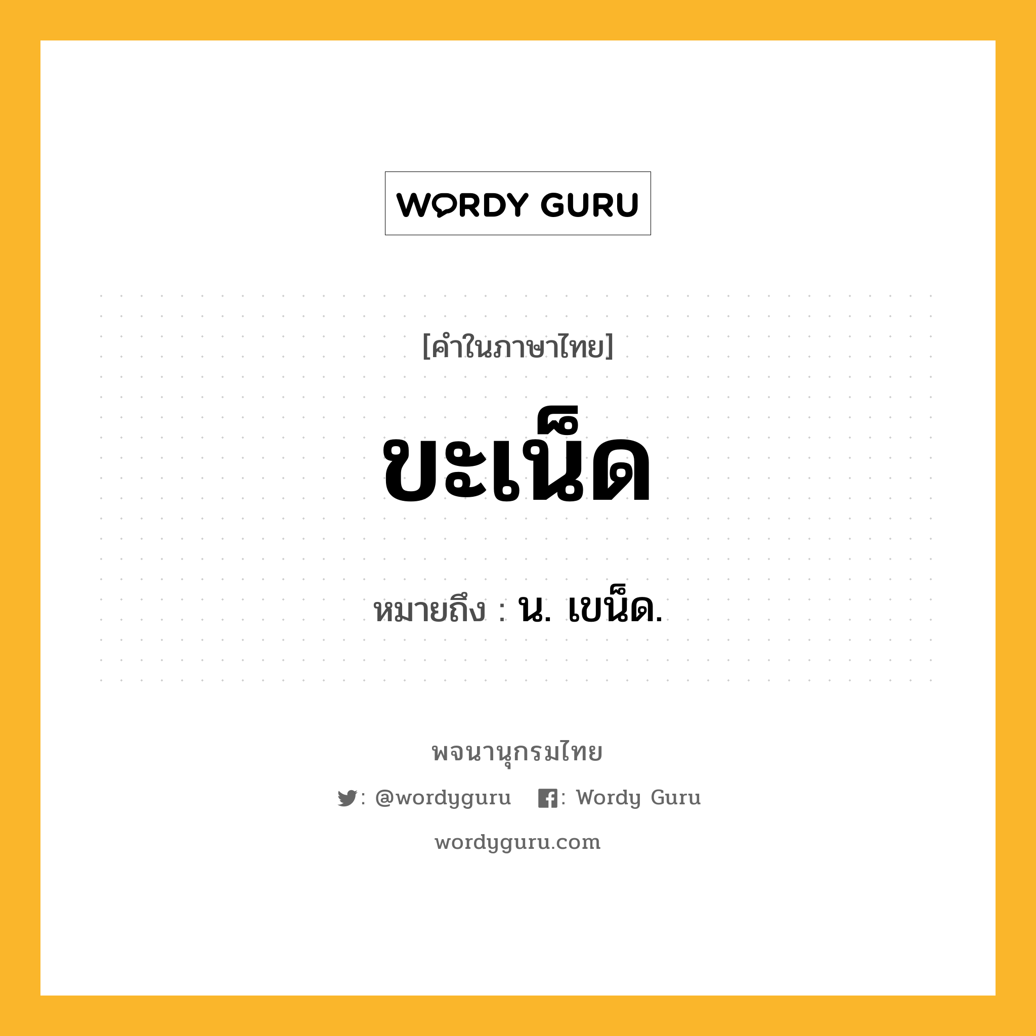 ขะเน็ด หมายถึงอะไร?, คำในภาษาไทย ขะเน็ด หมายถึง น. เขน็ด.