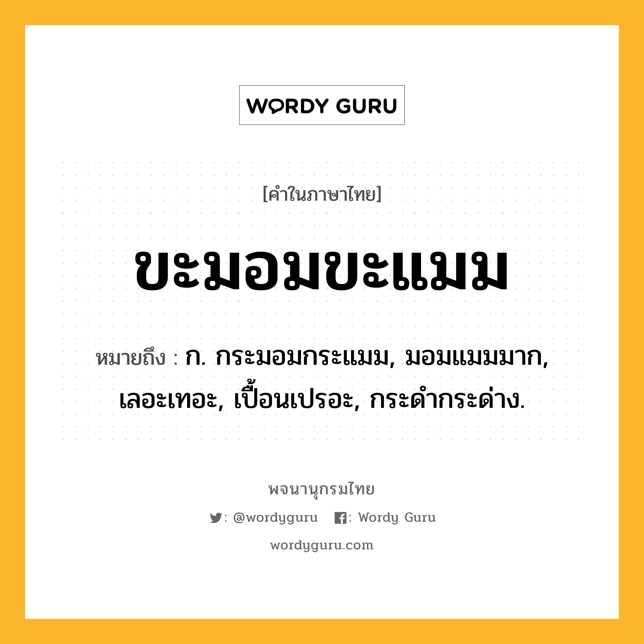 ขะมอมขะแมม ความหมาย หมายถึงอะไร?, คำในภาษาไทย ขะมอมขะแมม หมายถึง ก. กระมอมกระแมม, มอมแมมมาก, เลอะเทอะ, เปื้อนเปรอะ, กระดํากระด่าง.