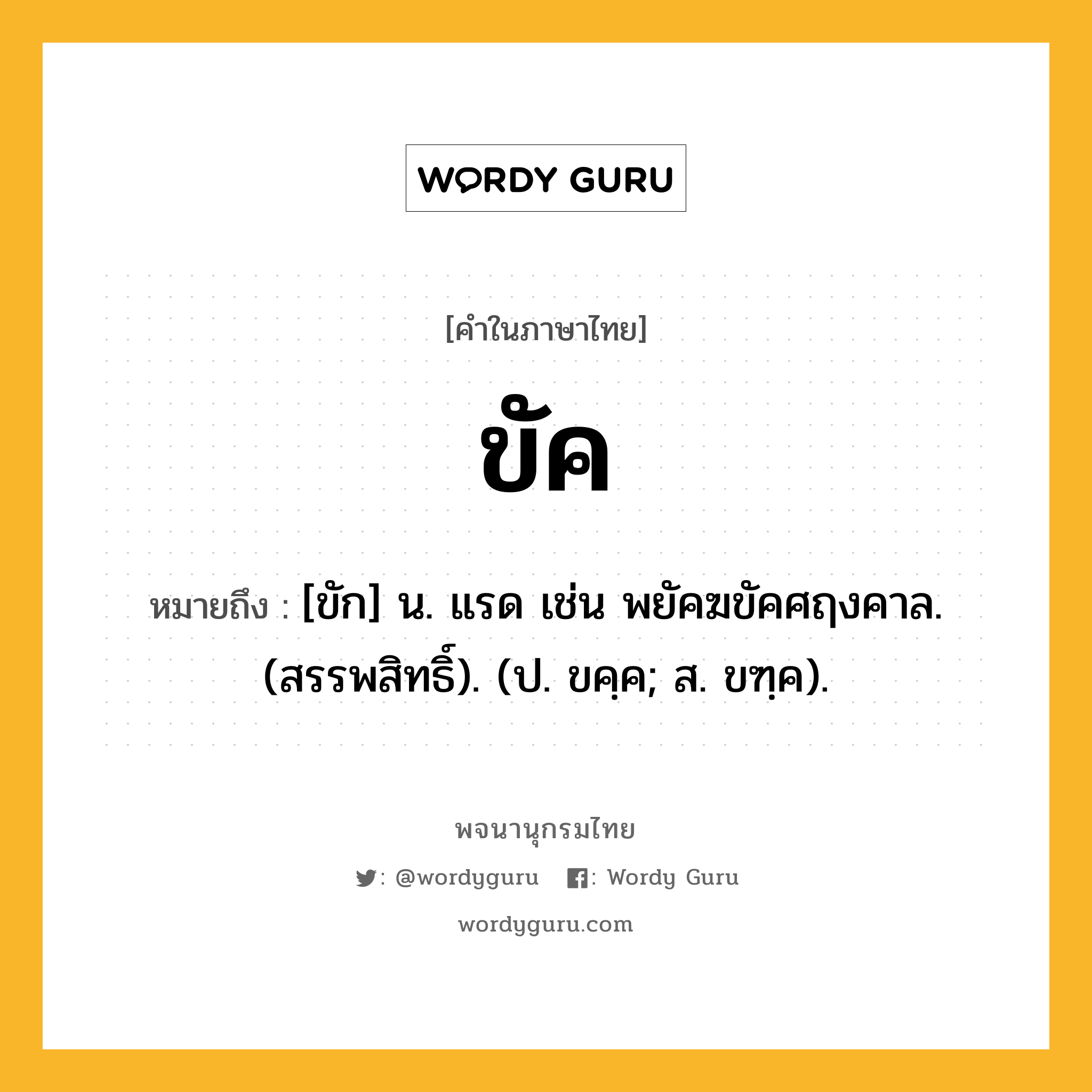 ขัค ความหมาย หมายถึงอะไร?, คำในภาษาไทย ขัค หมายถึง [ขัก] น. แรด เช่น พยัคฆขัคศฤงคาล. (สรรพสิทธิ์). (ป. ขคฺค; ส. ขฑฺค).