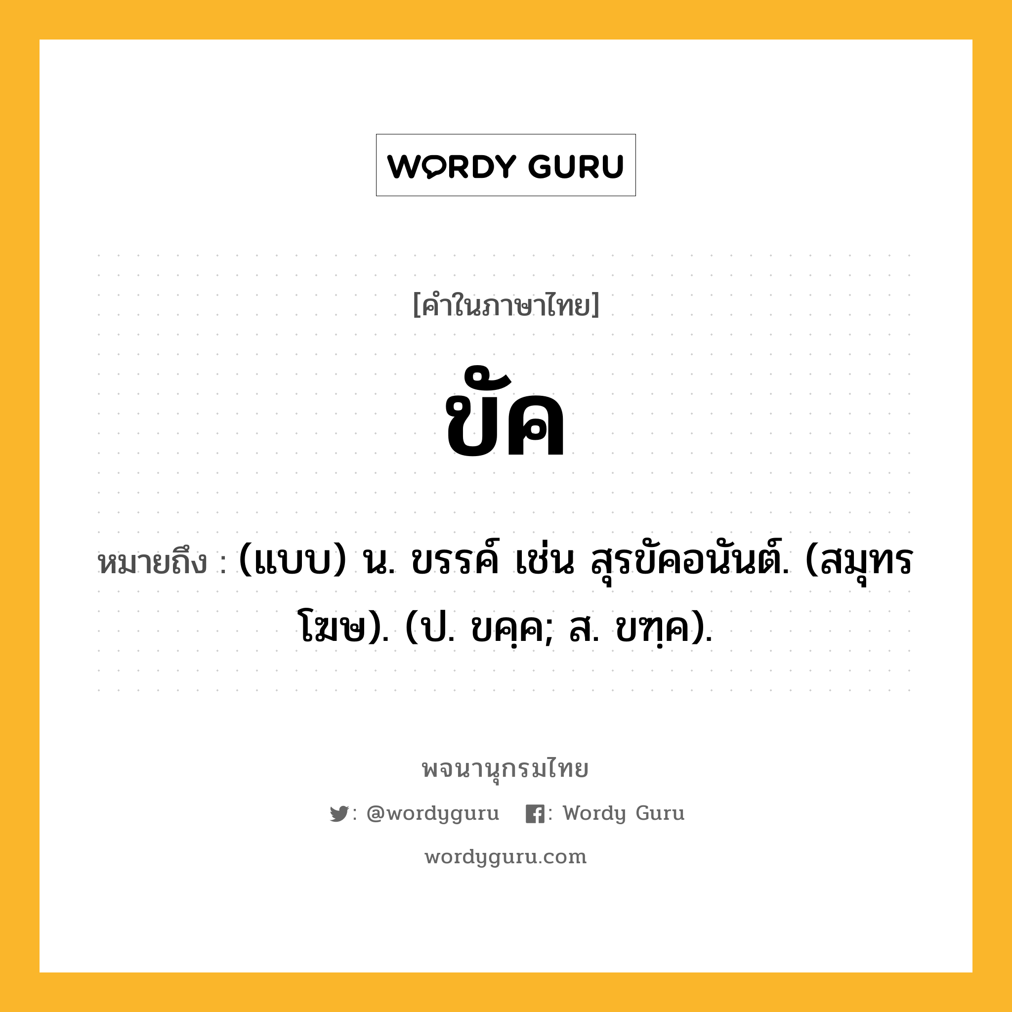 ขัค ความหมาย หมายถึงอะไร?, คำในภาษาไทย ขัค หมายถึง (แบบ) น. ขรรค์ เช่น สุรขัคอนันต์. (สมุทรโฆษ). (ป. ขคฺค; ส. ขฑฺค).