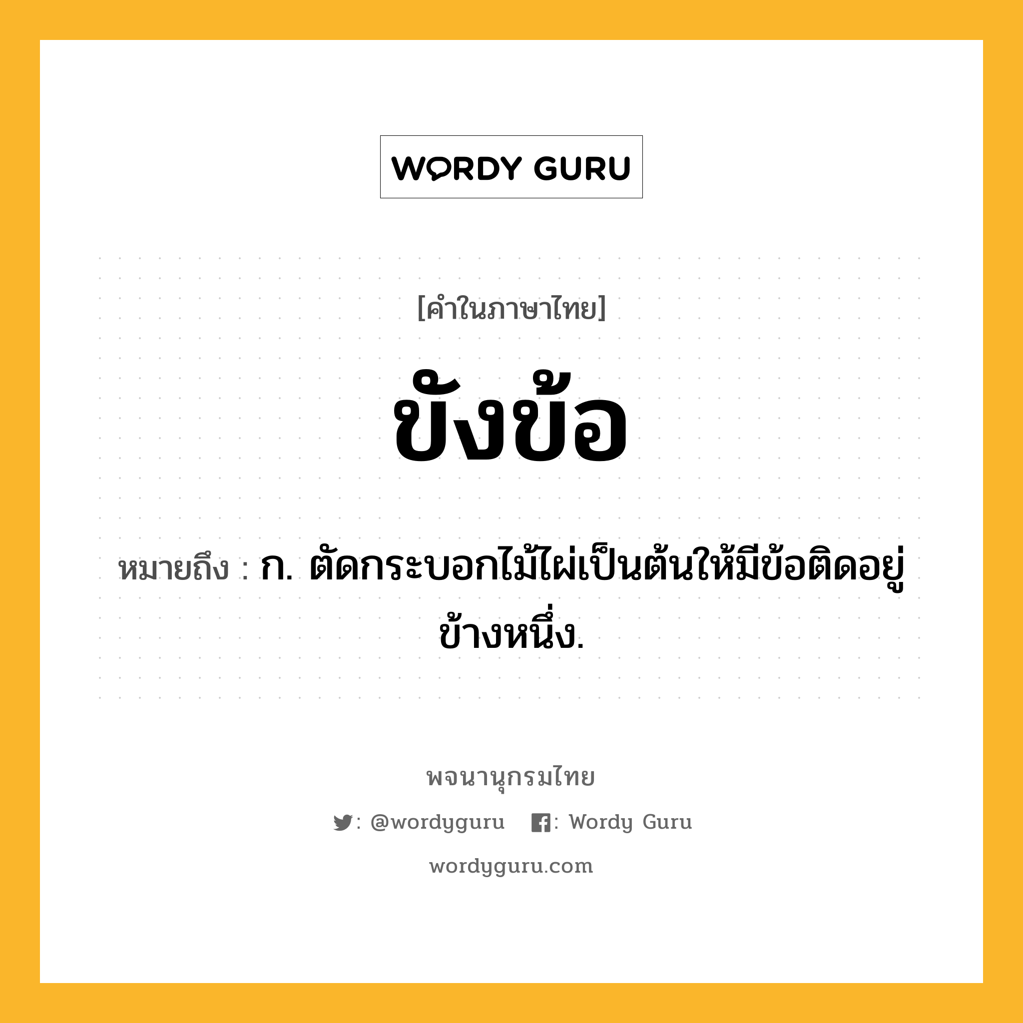 ขังข้อ หมายถึงอะไร?, คำในภาษาไทย ขังข้อ หมายถึง ก. ตัดกระบอกไม้ไผ่เป็นต้นให้มีข้อติดอยู่ข้างหนึ่ง.