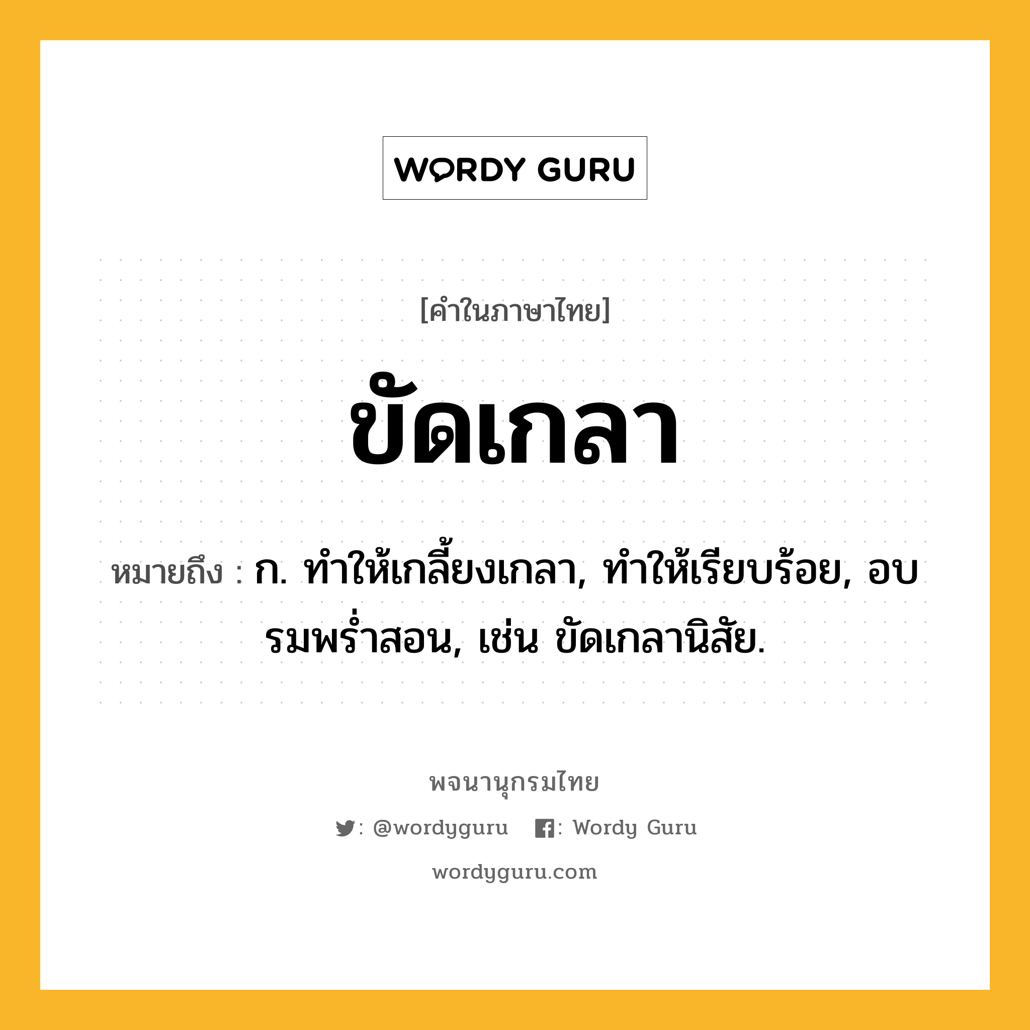 ขัดเกลา หมายถึงอะไร?, คำในภาษาไทย ขัดเกลา หมายถึง ก. ทําให้เกลี้ยงเกลา, ทําให้เรียบร้อย, อบรมพรํ่าสอน, เช่น ขัดเกลานิสัย.