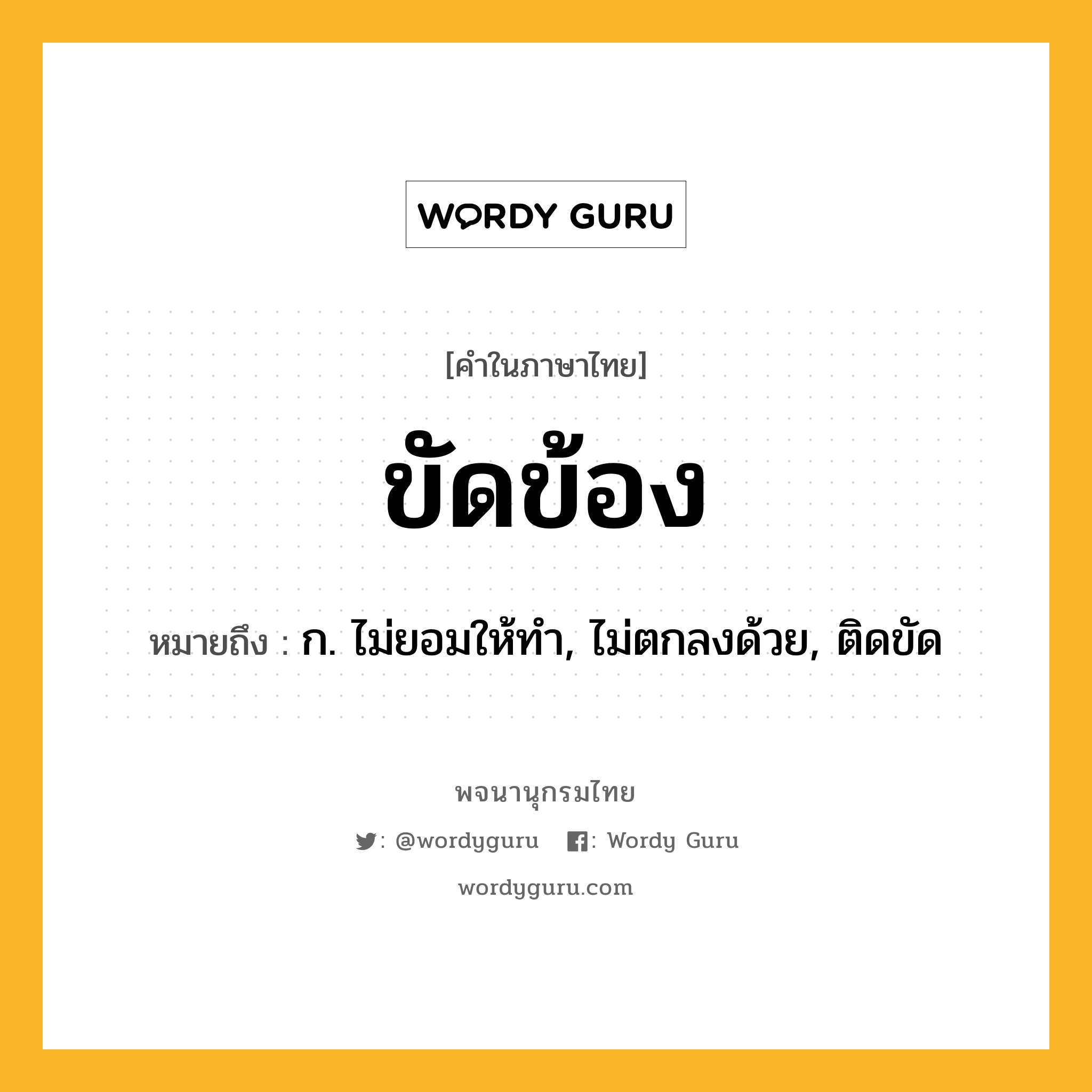 ขัดข้อง ความหมาย หมายถึงอะไร?, คำในภาษาไทย ขัดข้อง หมายถึง ก. ไม่ยอมให้ทํา, ไม่ตกลงด้วย, ติดขัด