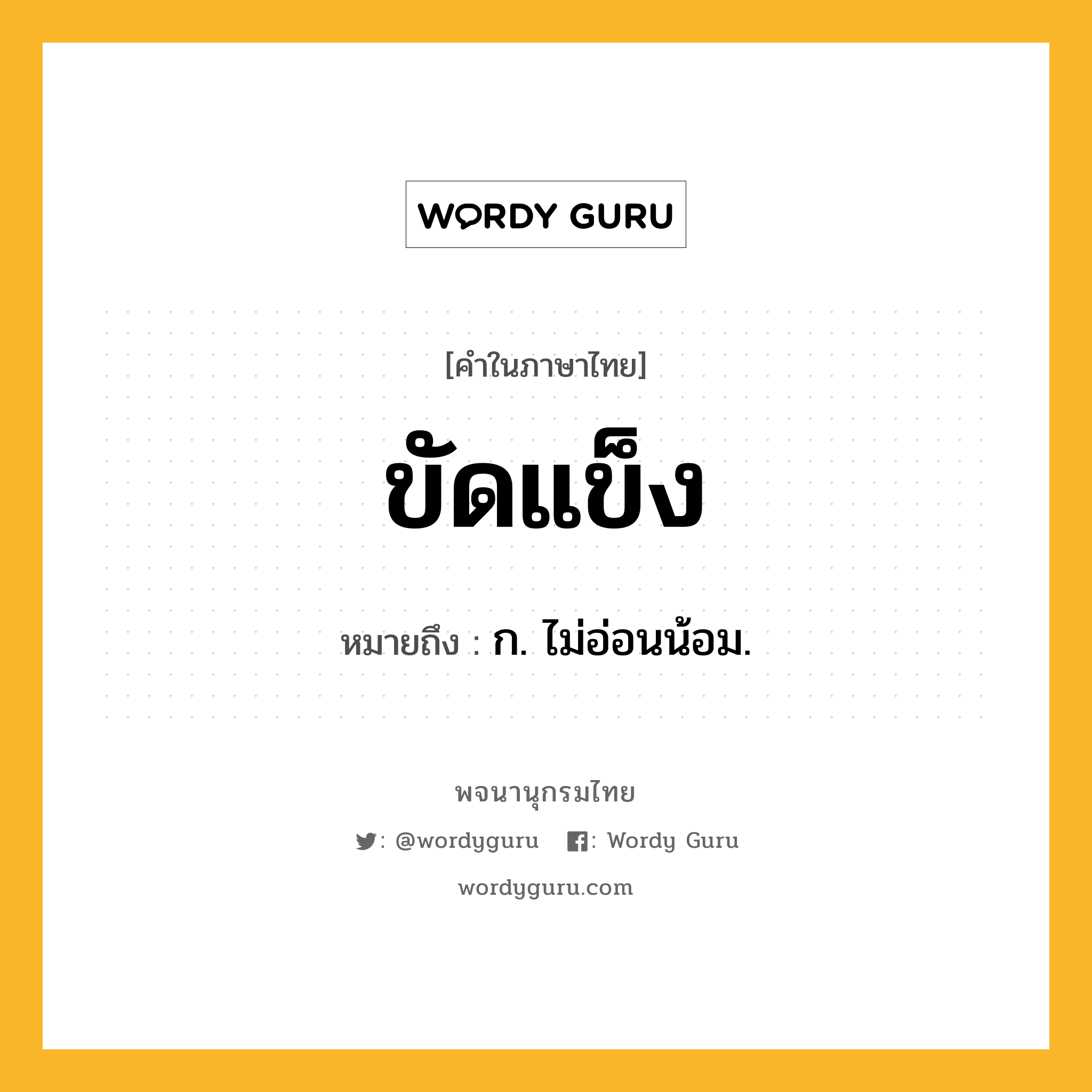 ขัดแข็ง หมายถึงอะไร?, คำในภาษาไทย ขัดแข็ง หมายถึง ก. ไม่อ่อนน้อม.