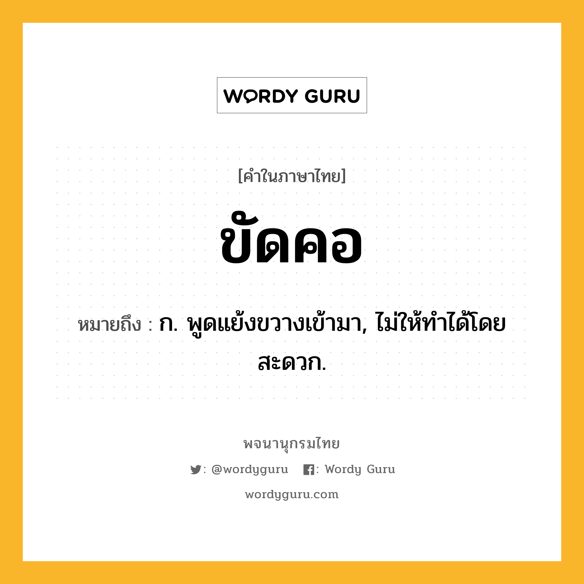 ขัดคอ หมายถึงอะไร?, คำในภาษาไทย ขัดคอ หมายถึง ก. พูดแย้งขวางเข้ามา, ไม่ให้ทําได้โดยสะดวก.