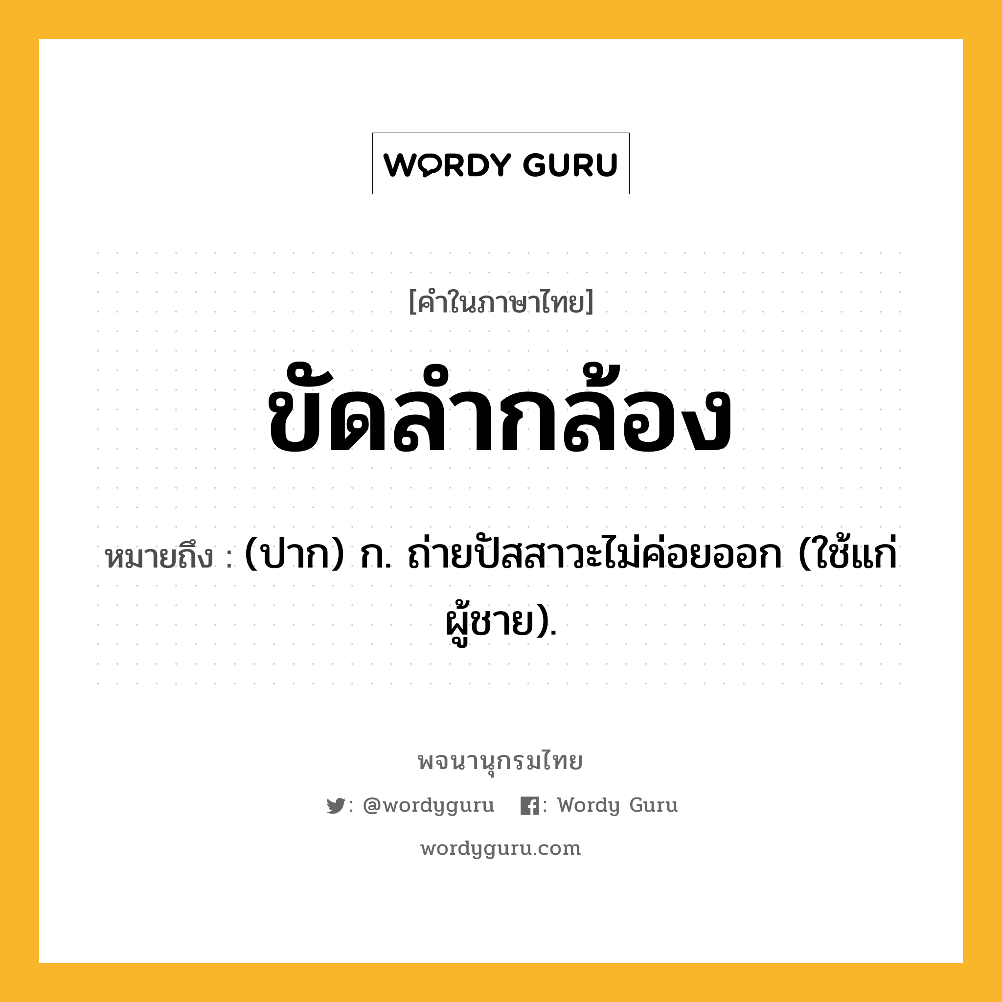 ขัดลำกล้อง หมายถึงอะไร?, คำในภาษาไทย ขัดลำกล้อง หมายถึง (ปาก) ก. ถ่ายปัสสาวะไม่ค่อยออก (ใช้แก่ผู้ชาย).