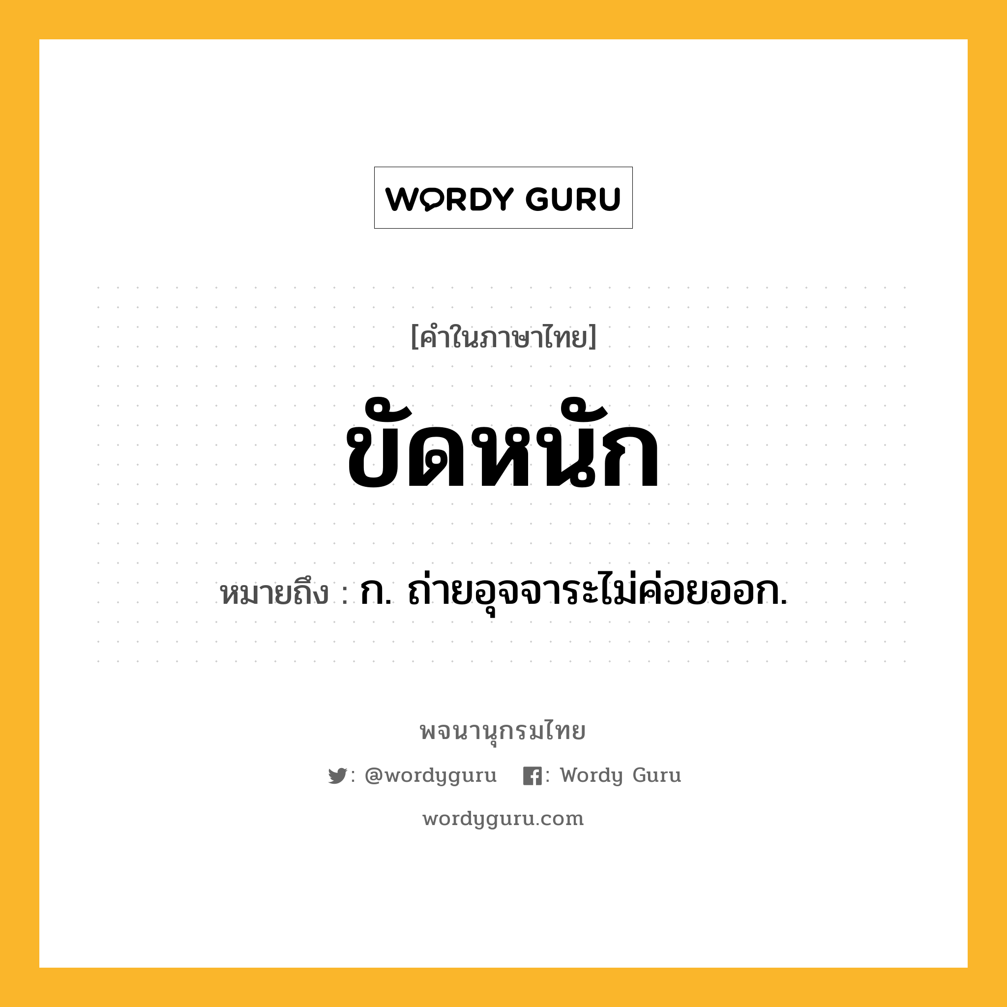 ขัดหนัก หมายถึงอะไร?, คำในภาษาไทย ขัดหนัก หมายถึง ก. ถ่ายอุจจาระไม่ค่อยออก.