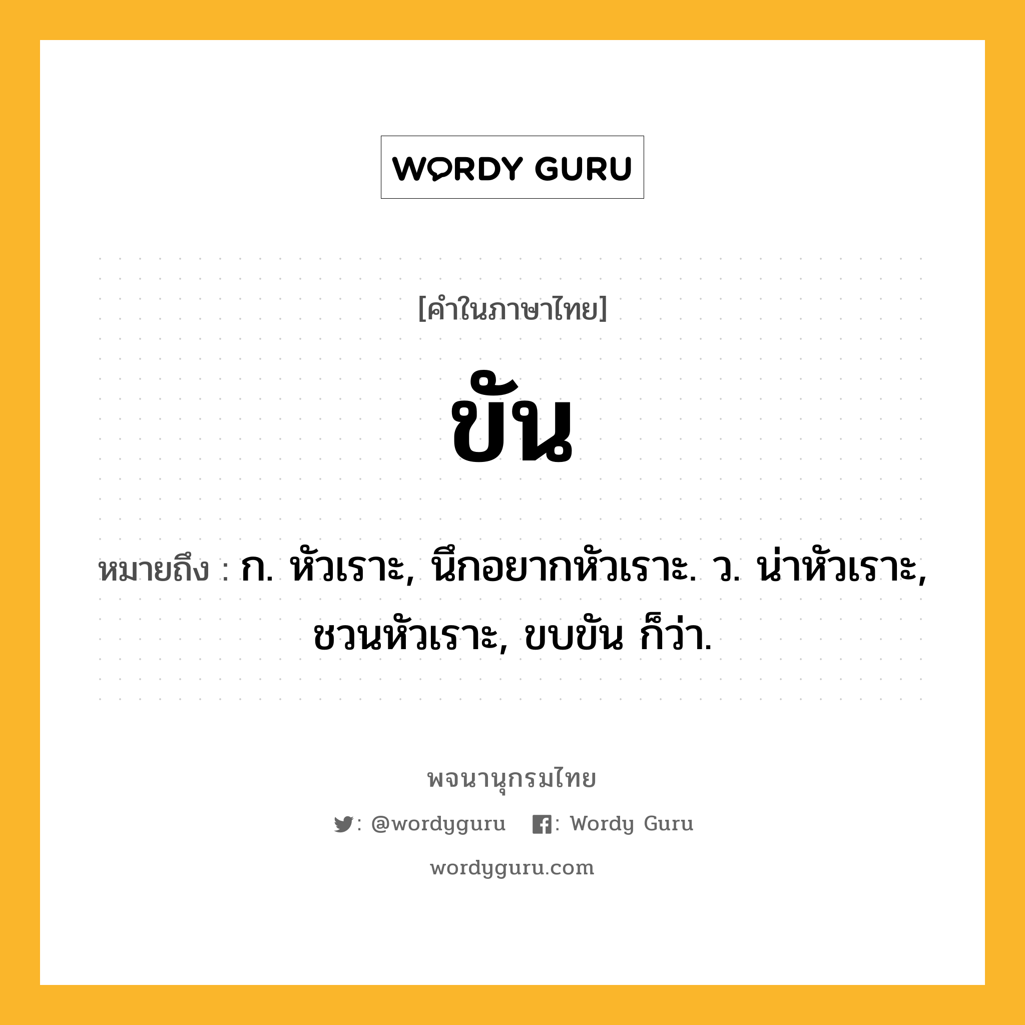 ขัน หมายถึงอะไร?, คำในภาษาไทย ขัน หมายถึง ก. หัวเราะ, นึกอยากหัวเราะ. ว. น่าหัวเราะ, ชวนหัวเราะ, ขบขัน ก็ว่า.