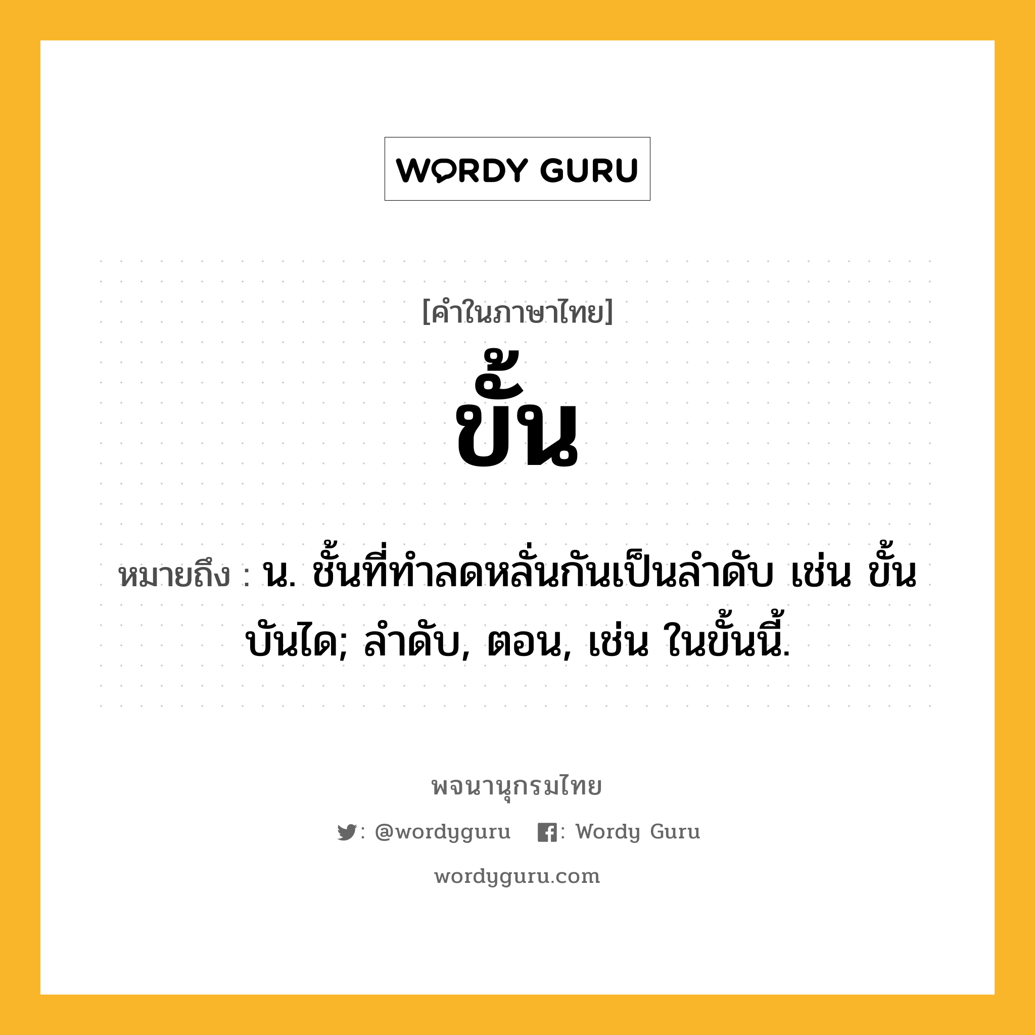 ขั้น หมายถึงอะไร?, คำในภาษาไทย ขั้น หมายถึง น. ชั้นที่ทําลดหลั่นกันเป็นลําดับ เช่น ขั้นบันได; ลําดับ, ตอน, เช่น ในขั้นนี้.