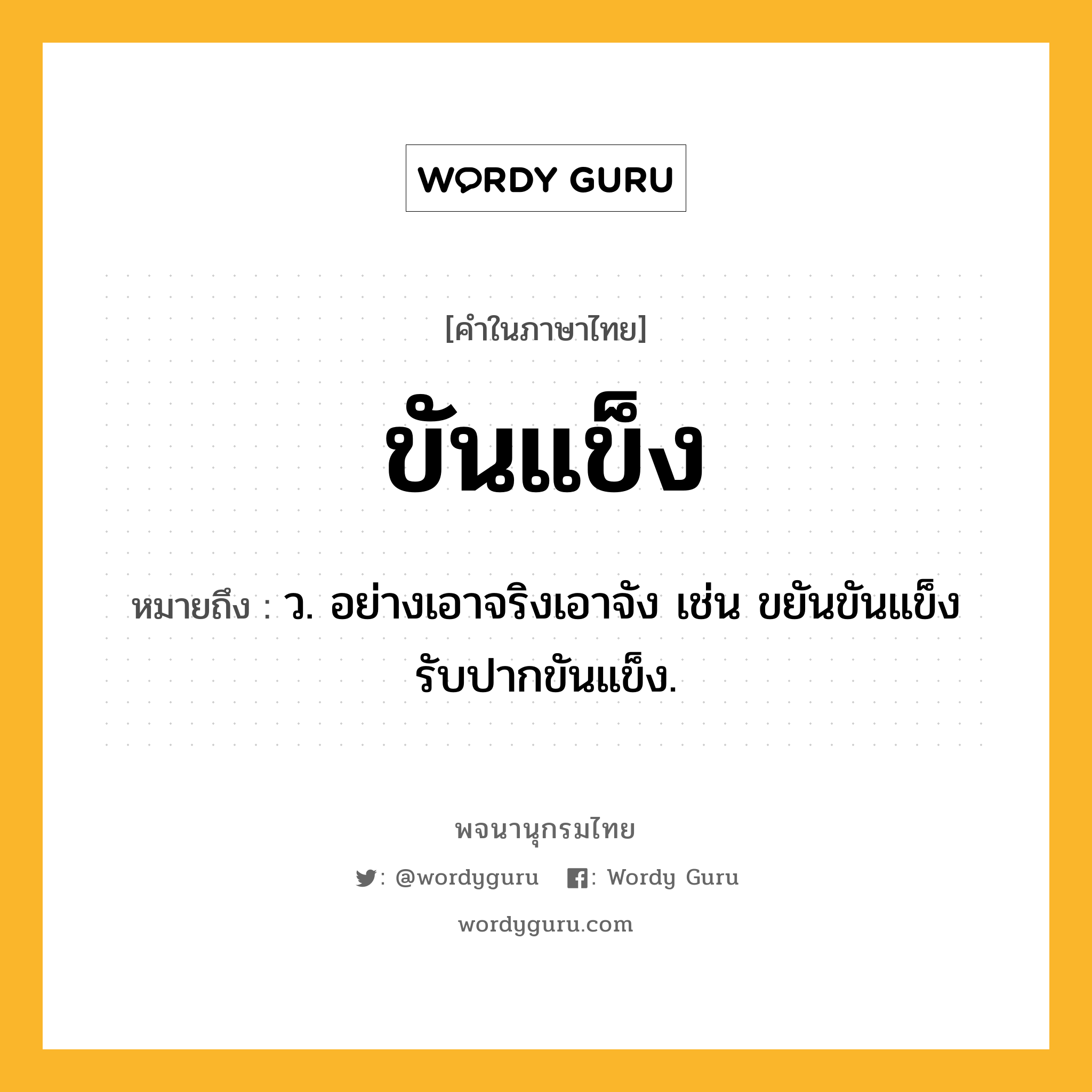 ขันแข็ง หมายถึงอะไร?, คำในภาษาไทย ขันแข็ง หมายถึง ว. อย่างเอาจริงเอาจัง เช่น ขยันขันแข็ง รับปากขันแข็ง.