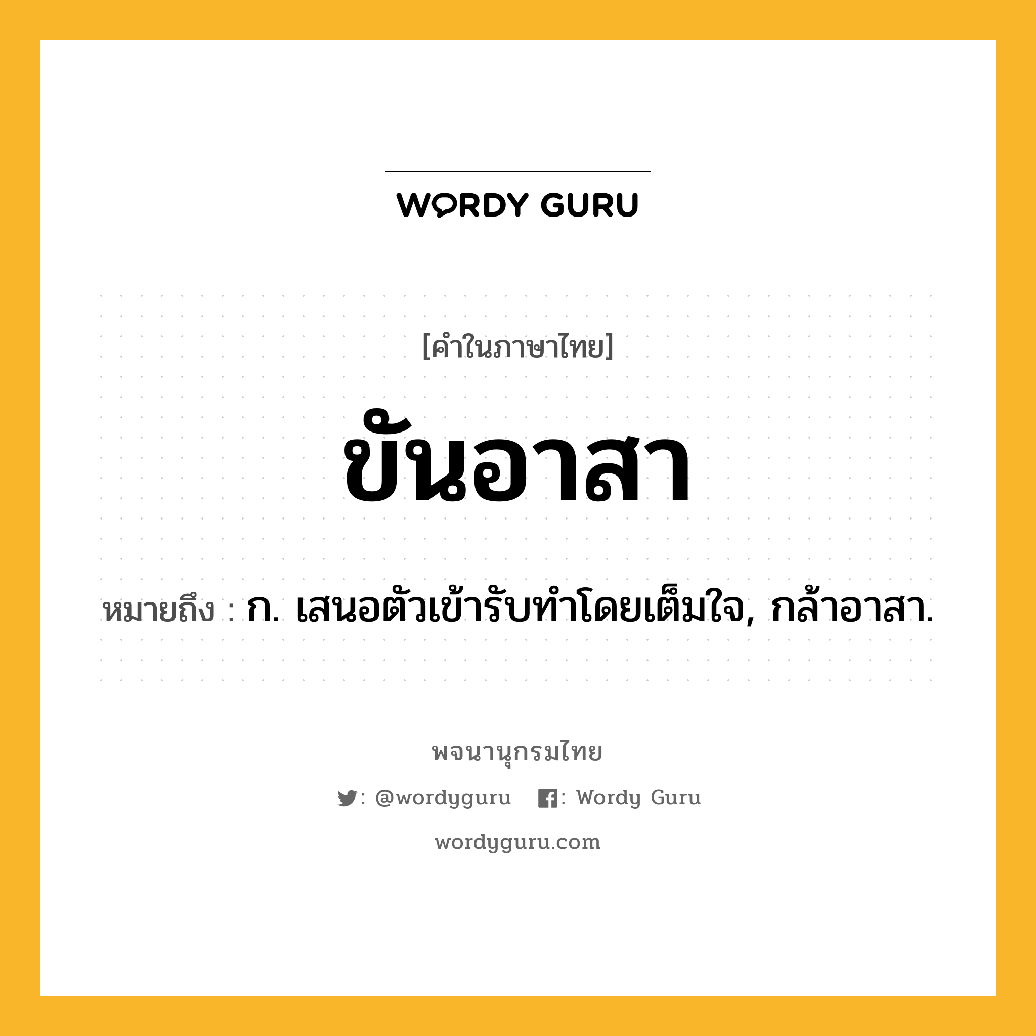 ขันอาสา หมายถึงอะไร?, คำในภาษาไทย ขันอาสา หมายถึง ก. เสนอตัวเข้ารับทําโดยเต็มใจ, กล้าอาสา.