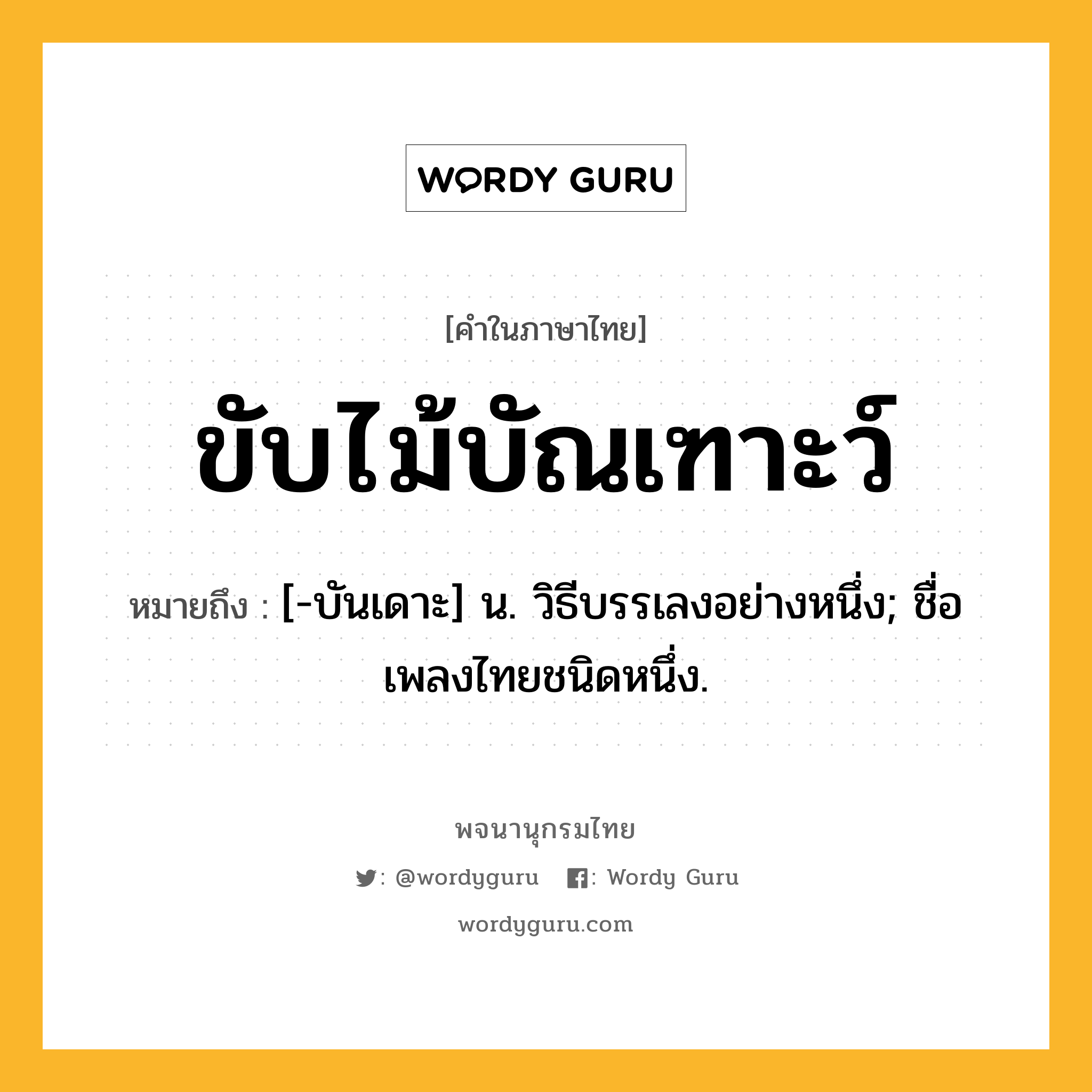 ขับไม้บัณเฑาะว์ ความหมาย หมายถึงอะไร?, คำในภาษาไทย ขับไม้บัณเฑาะว์ หมายถึง [-บันเดาะ] น. วิธีบรรเลงอย่างหนึ่ง; ชื่อเพลงไทยชนิดหนึ่ง.