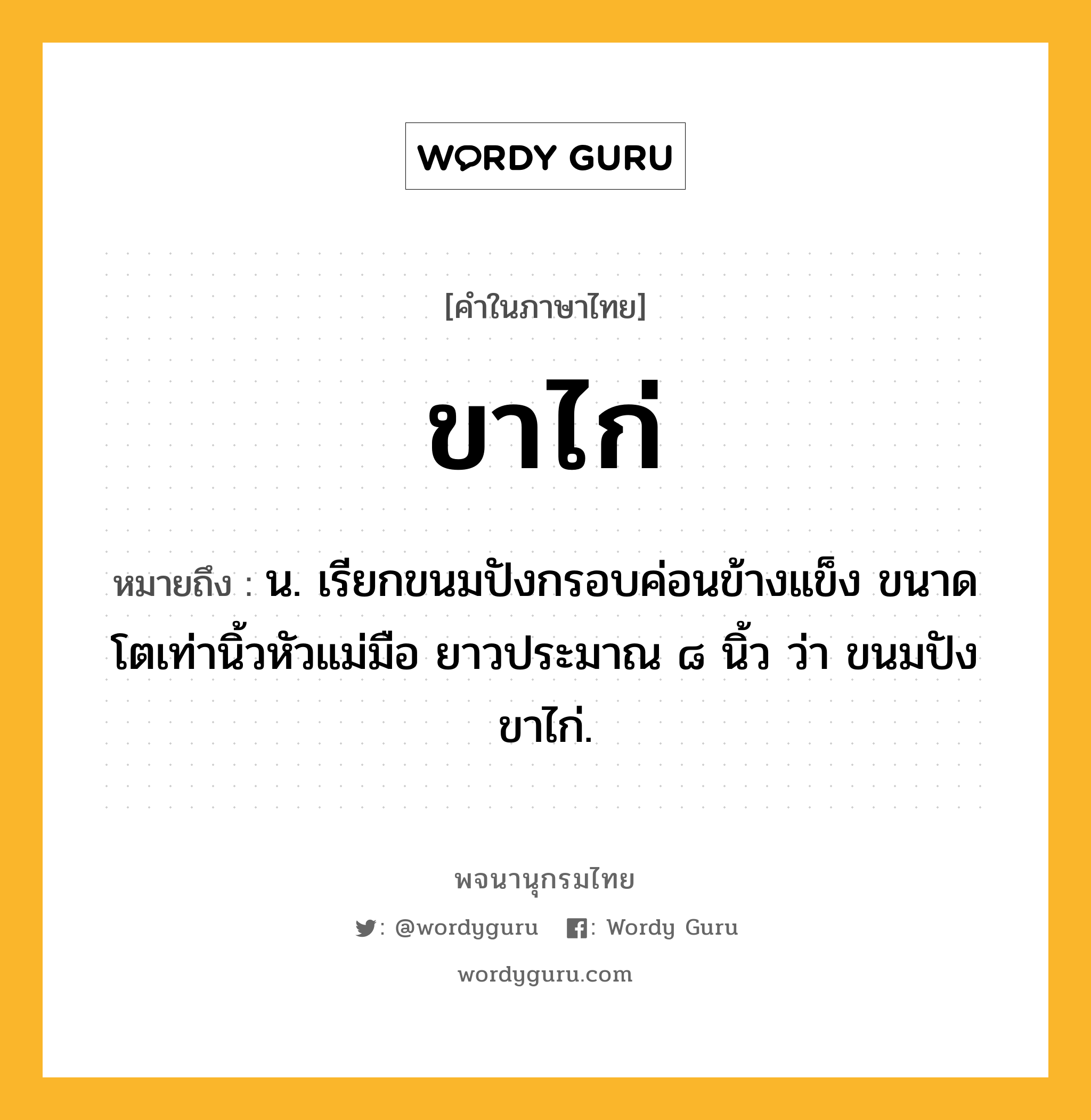 ขาไก่ หมายถึงอะไร?, คำในภาษาไทย ขาไก่ หมายถึง น. เรียกขนมปังกรอบค่อนข้างแข็ง ขนาดโตเท่านิ้วหัวแม่มือ ยาวประมาณ ๘ นิ้ว ว่า ขนมปังขาไก่.