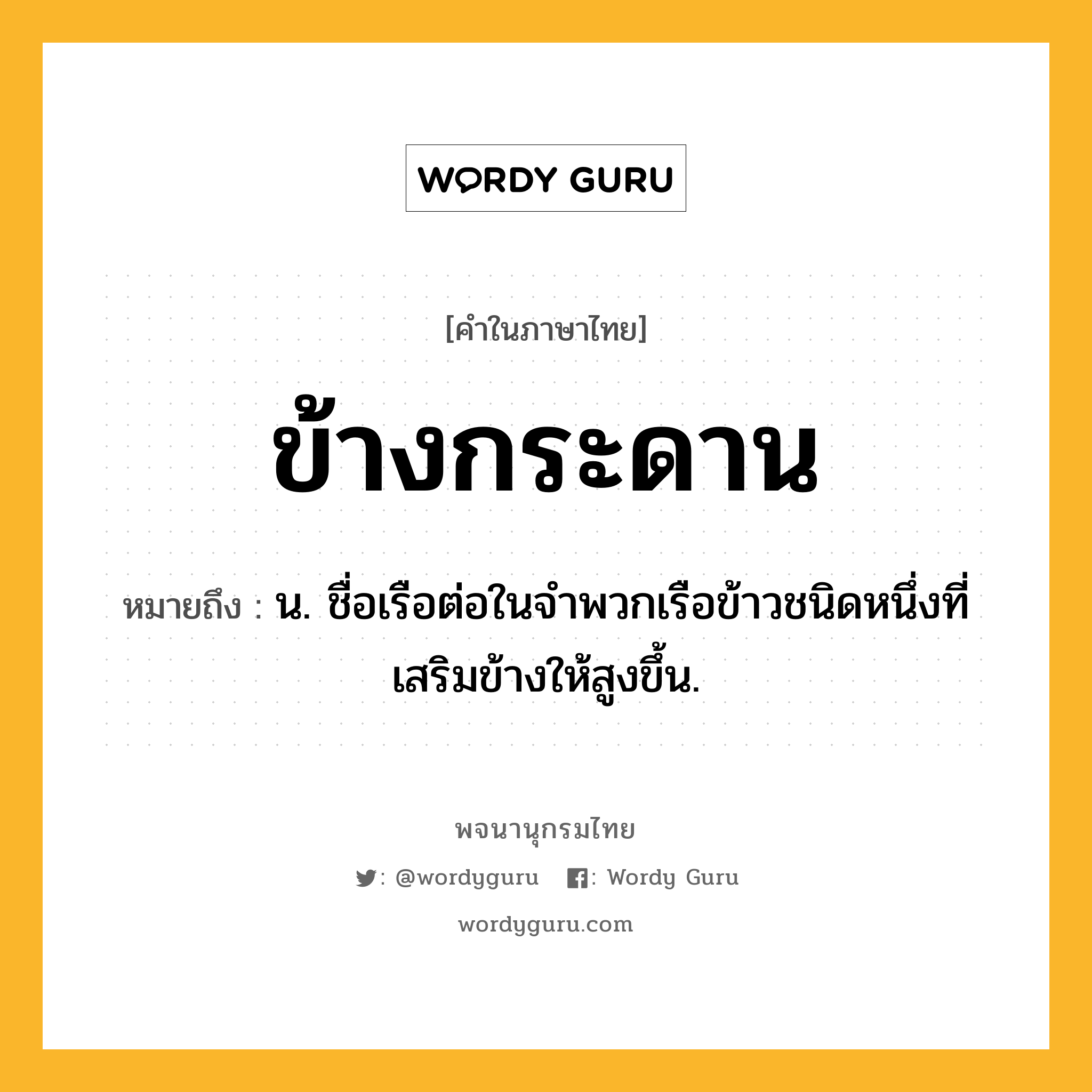 ข้างกระดาน ความหมาย หมายถึงอะไร?, คำในภาษาไทย ข้างกระดาน หมายถึง น. ชื่อเรือต่อในจําพวกเรือข้าวชนิดหนึ่งที่เสริมข้างให้สูงขึ้น.