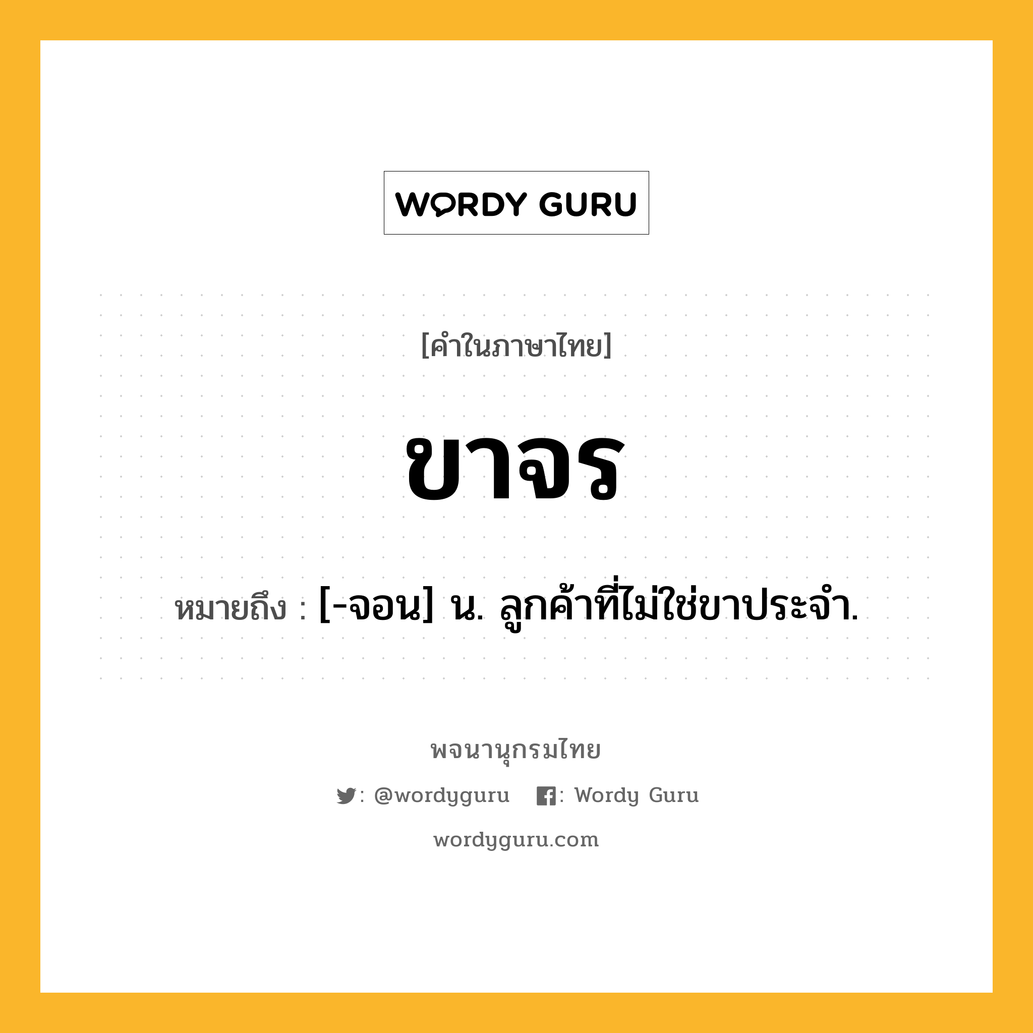 ขาจร ความหมาย หมายถึงอะไร?, คำในภาษาไทย ขาจร หมายถึง [-จอน] น. ลูกค้าที่ไม่ใช่ขาประจำ.