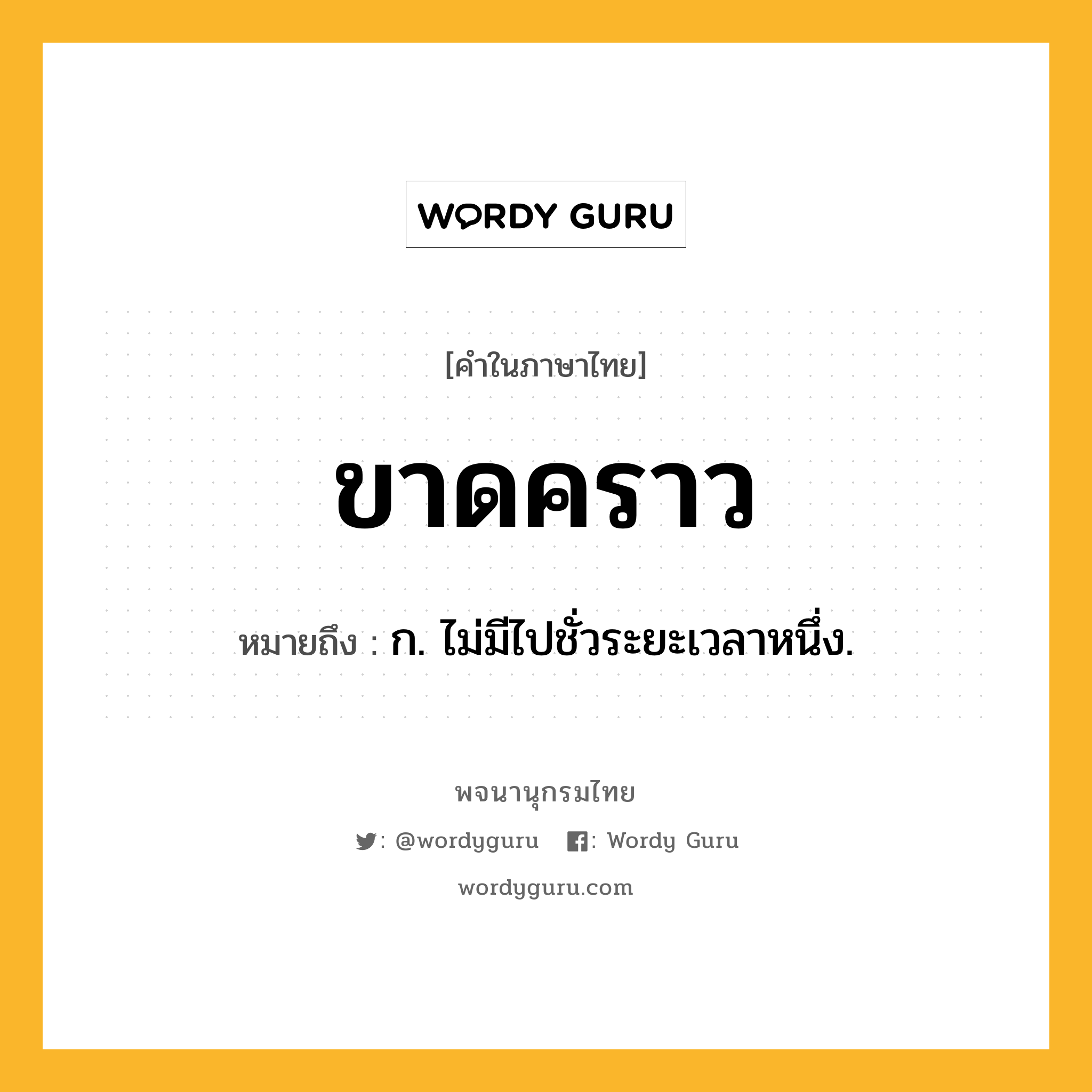 ขาดคราว ความหมาย หมายถึงอะไร?, คำในภาษาไทย ขาดคราว หมายถึง ก. ไม่มีไปชั่วระยะเวลาหนึ่ง.