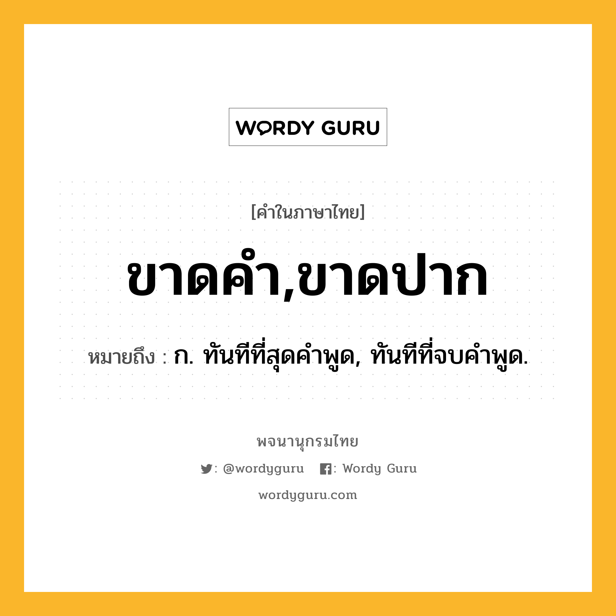 ขาดคำ,ขาดปาก หมายถึงอะไร?, คำในภาษาไทย ขาดคำ,ขาดปาก หมายถึง ก. ทันทีที่สุดคําพูด, ทันทีที่จบคําพูด.