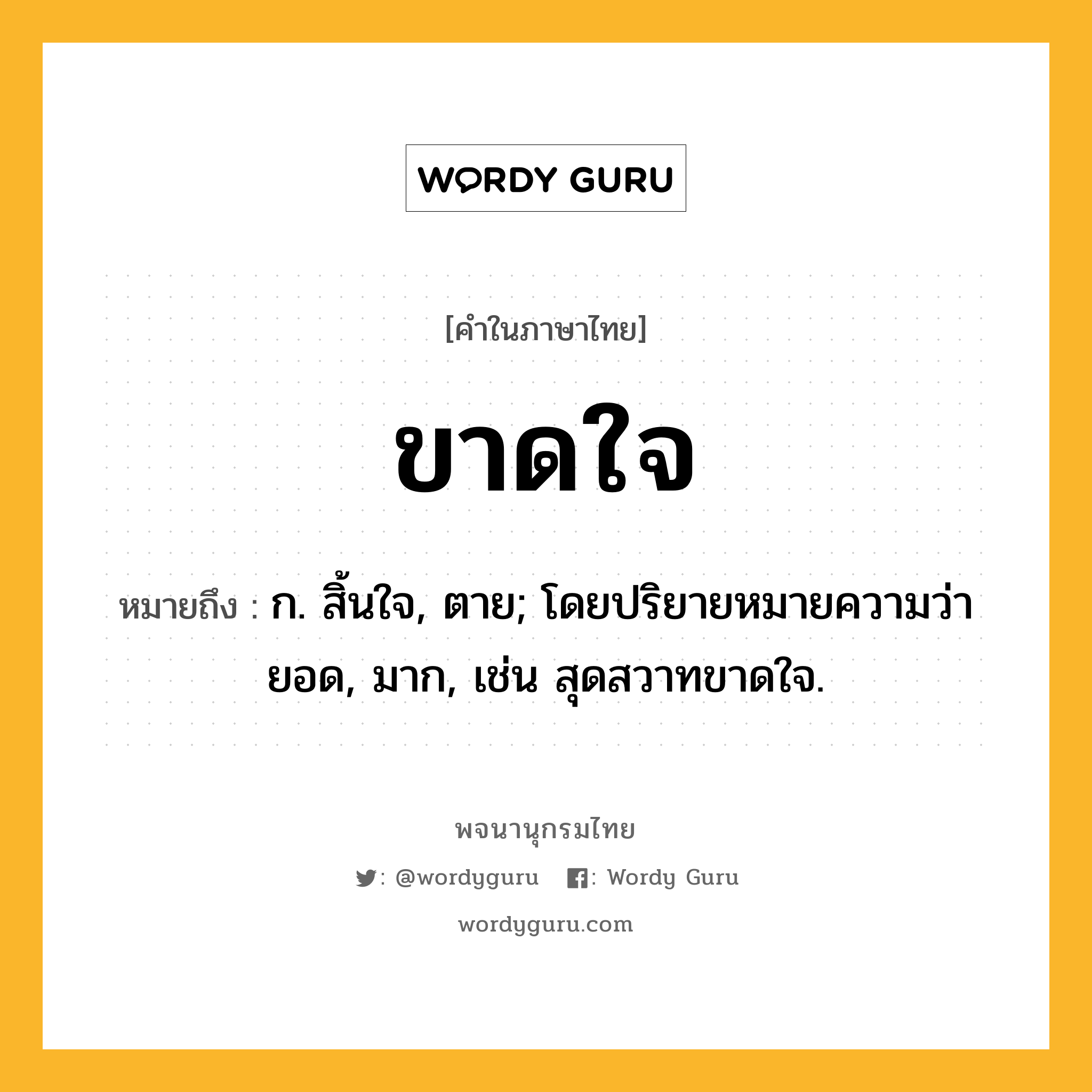 ขาดใจ หมายถึงอะไร?, คำในภาษาไทย ขาดใจ หมายถึง ก. สิ้นใจ, ตาย; โดยปริยายหมายความว่า ยอด, มาก, เช่น สุดสวาทขาดใจ.