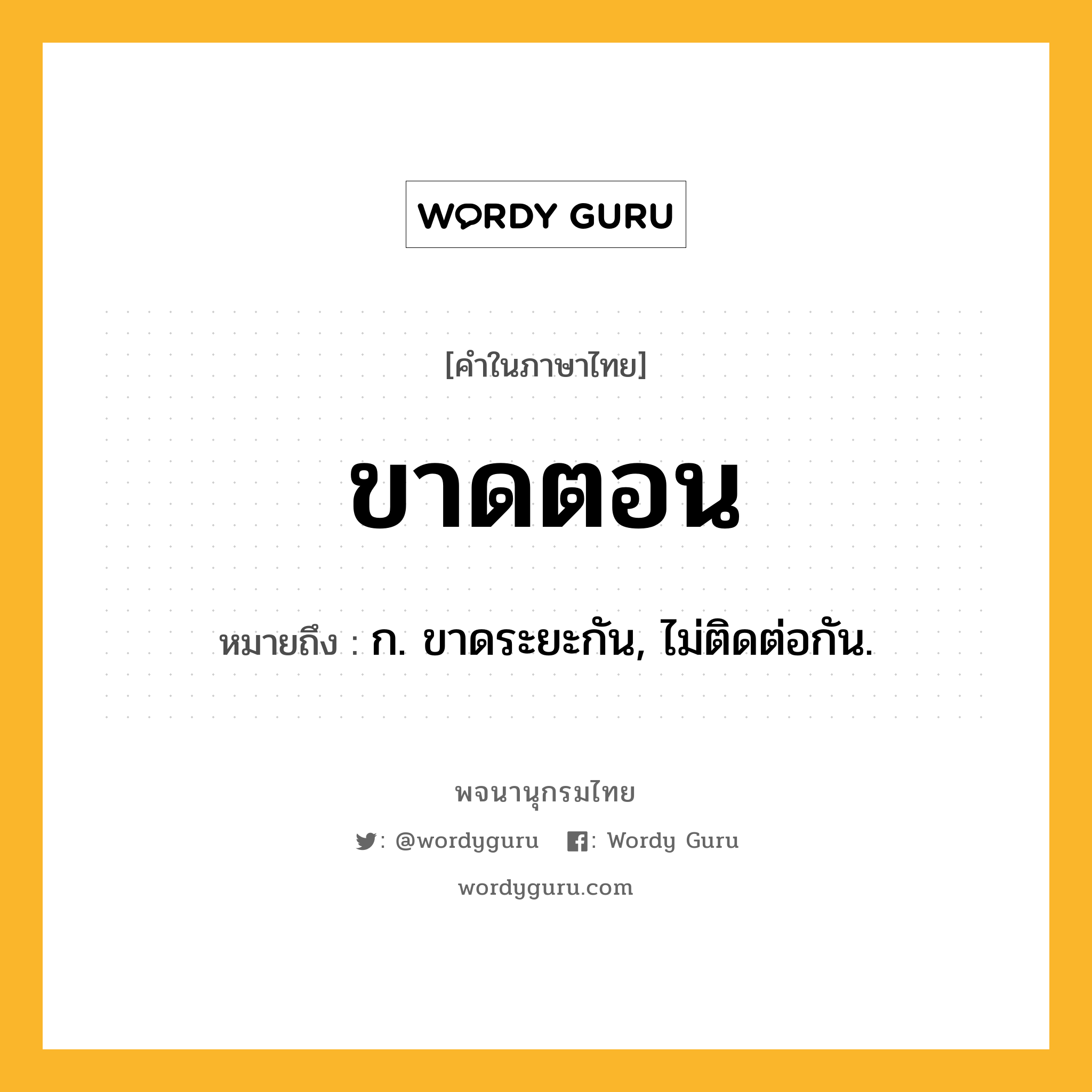 ขาดตอน ความหมาย หมายถึงอะไร?, คำในภาษาไทย ขาดตอน หมายถึง ก. ขาดระยะกัน, ไม่ติดต่อกัน.