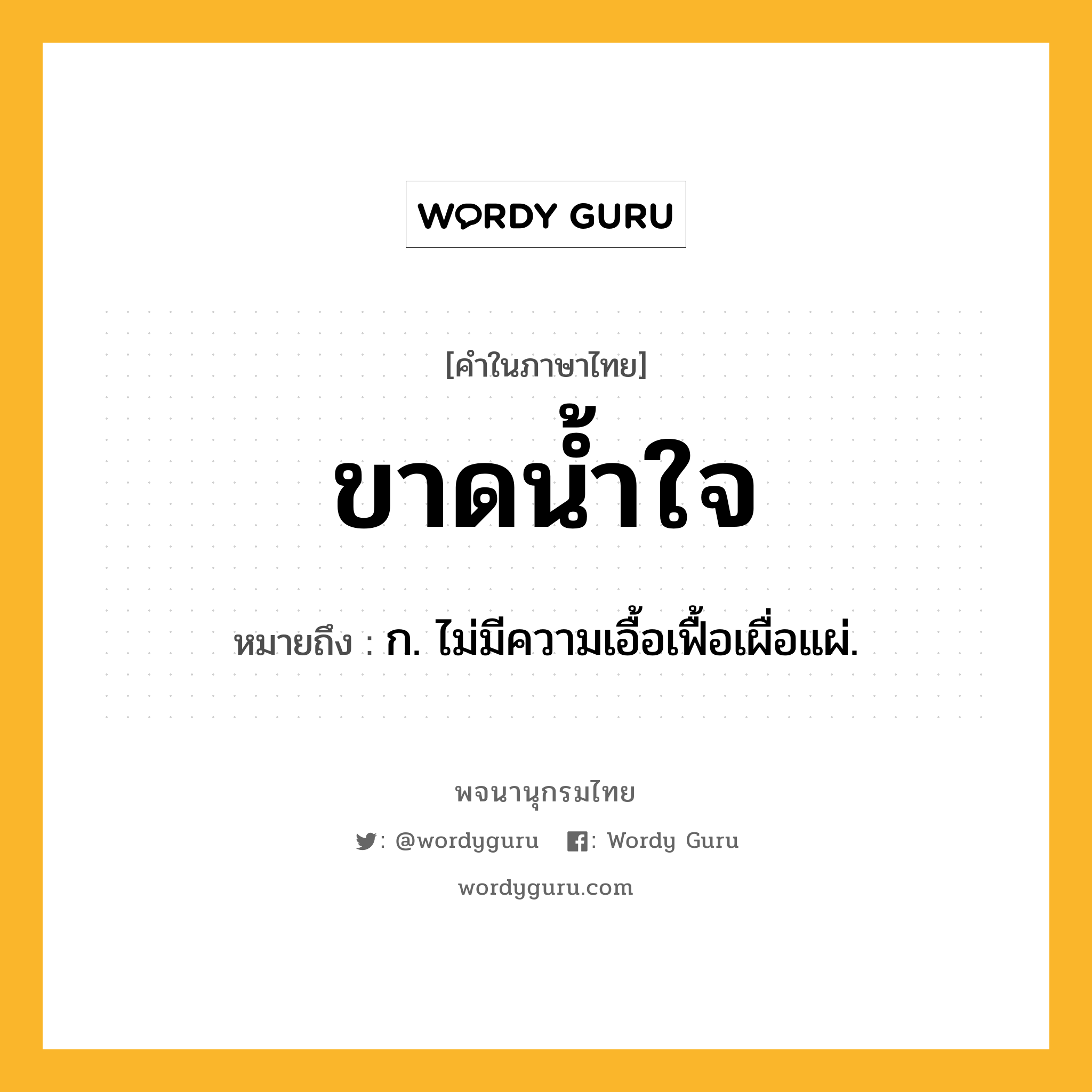 ขาดน้ำใจ หมายถึงอะไร?, คำในภาษาไทย ขาดน้ำใจ หมายถึง ก. ไม่มีความเอื้อเฟื้อเผื่อแผ่.