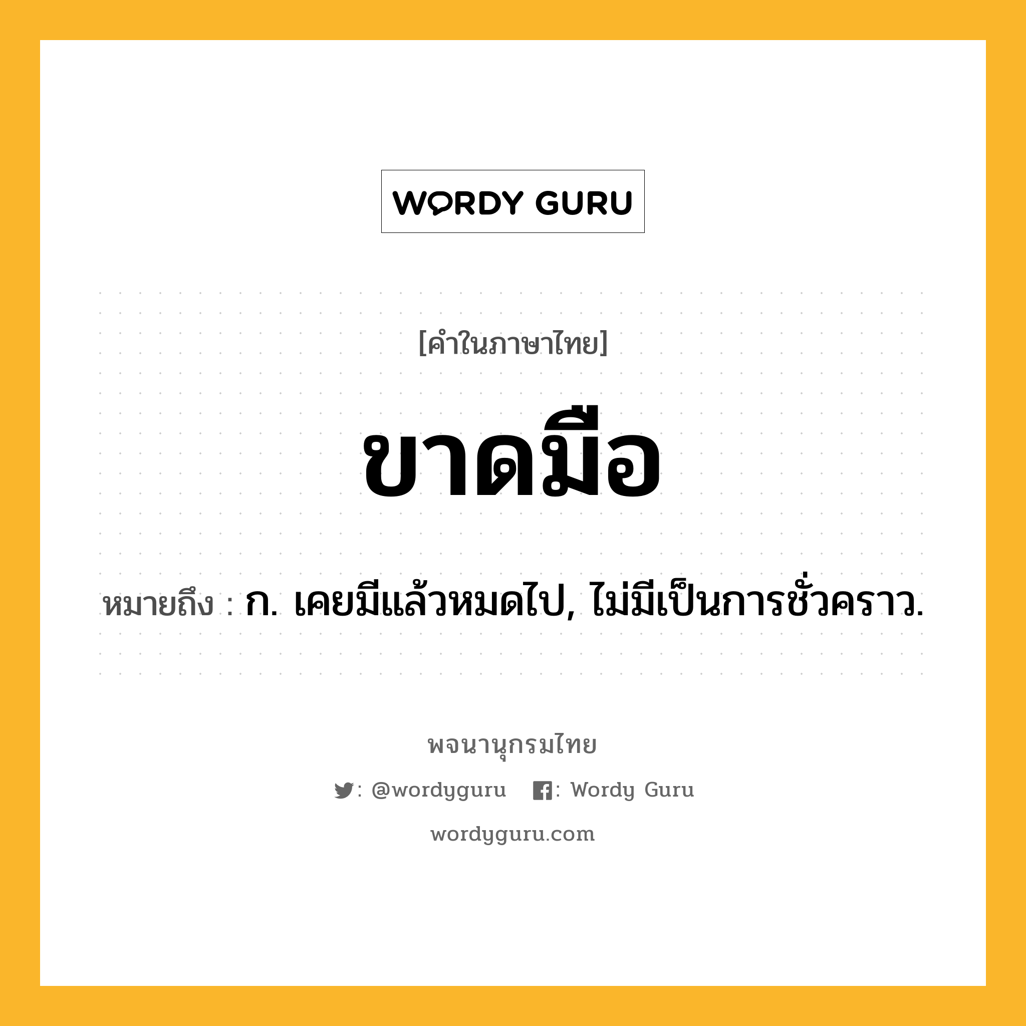 ขาดมือ หมายถึงอะไร?, คำในภาษาไทย ขาดมือ หมายถึง ก. เคยมีแล้วหมดไป, ไม่มีเป็นการชั่วคราว.