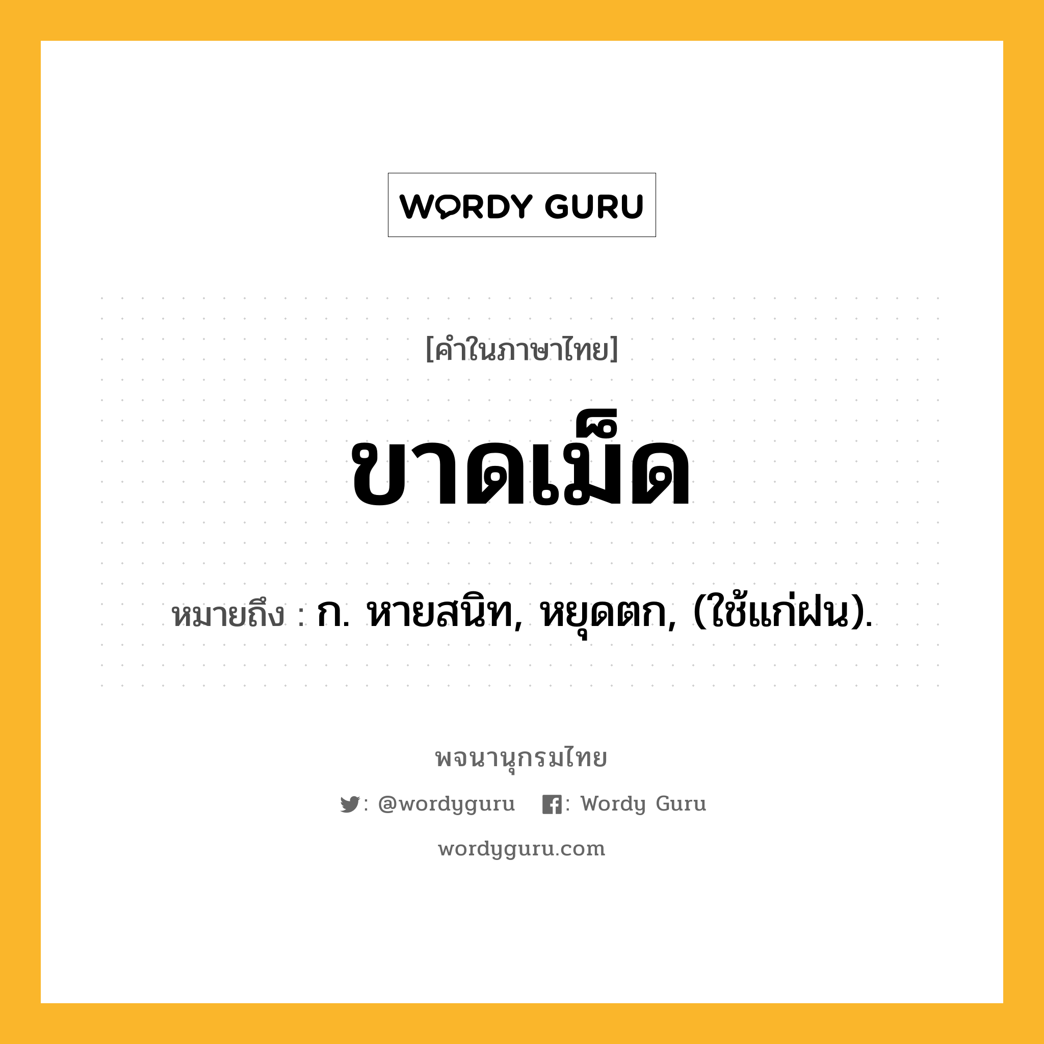 ขาดเม็ด ความหมาย หมายถึงอะไร?, คำในภาษาไทย ขาดเม็ด หมายถึง ก. หายสนิท, หยุดตก, (ใช้แก่ฝน).