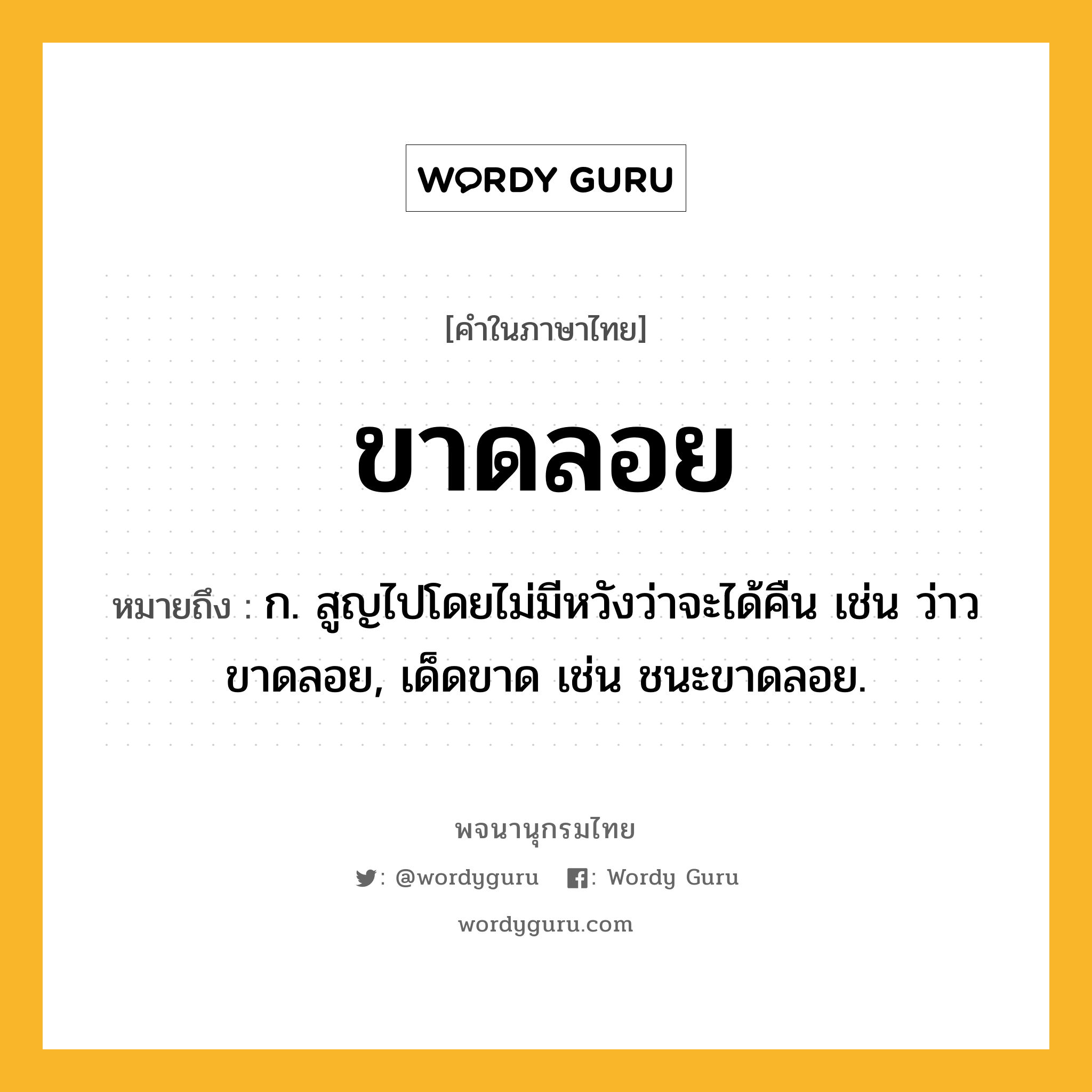 ขาดลอย ความหมาย หมายถึงอะไร?, คำในภาษาไทย ขาดลอย หมายถึง ก. สูญไปโดยไม่มีหวังว่าจะได้คืน เช่น ว่าวขาดลอย, เด็ดขาด เช่น ชนะขาดลอย.