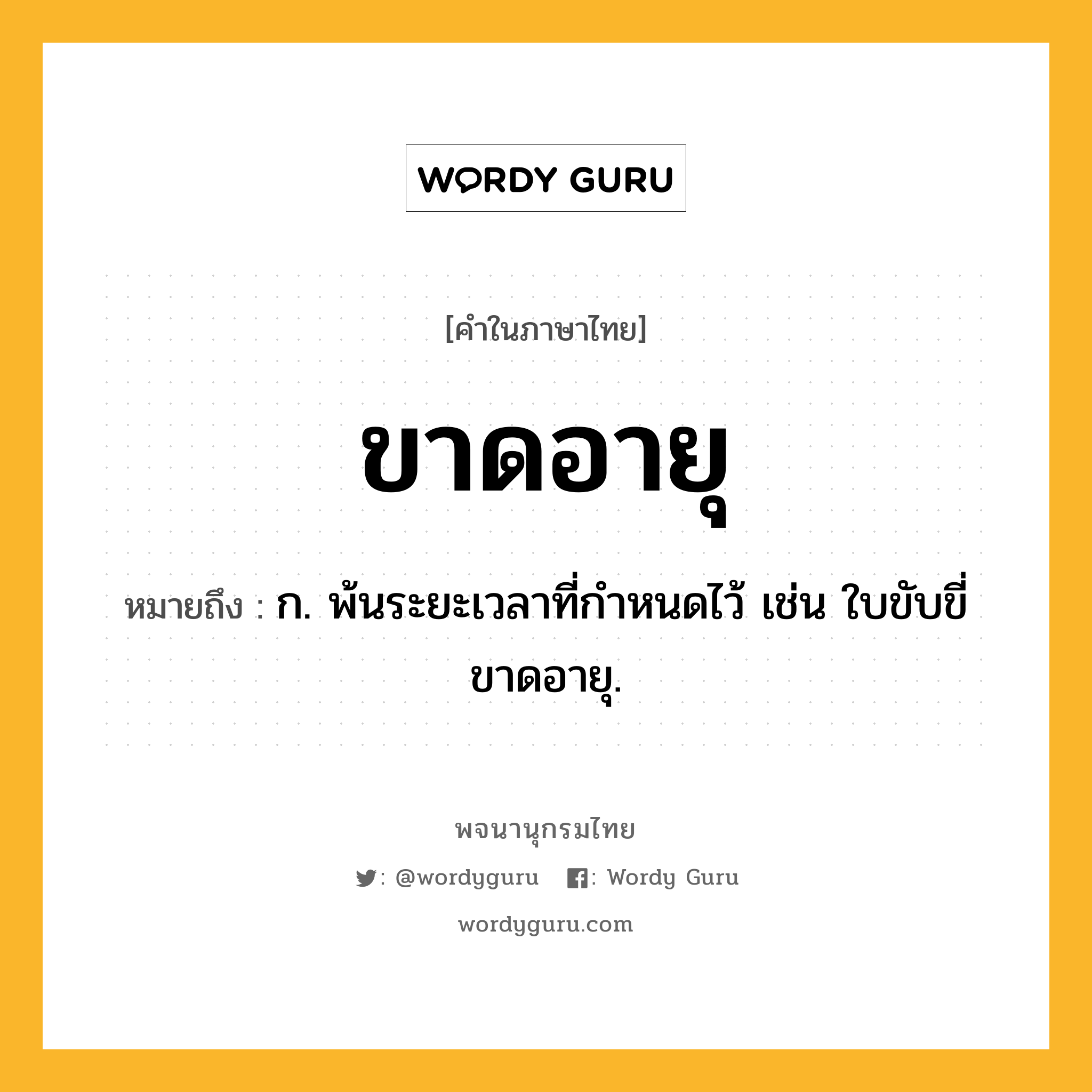 ขาดอายุ หมายถึงอะไร?, คำในภาษาไทย ขาดอายุ หมายถึง ก. พ้นระยะเวลาที่กำหนดไว้ เช่น ใบขับขี่ขาดอายุ.