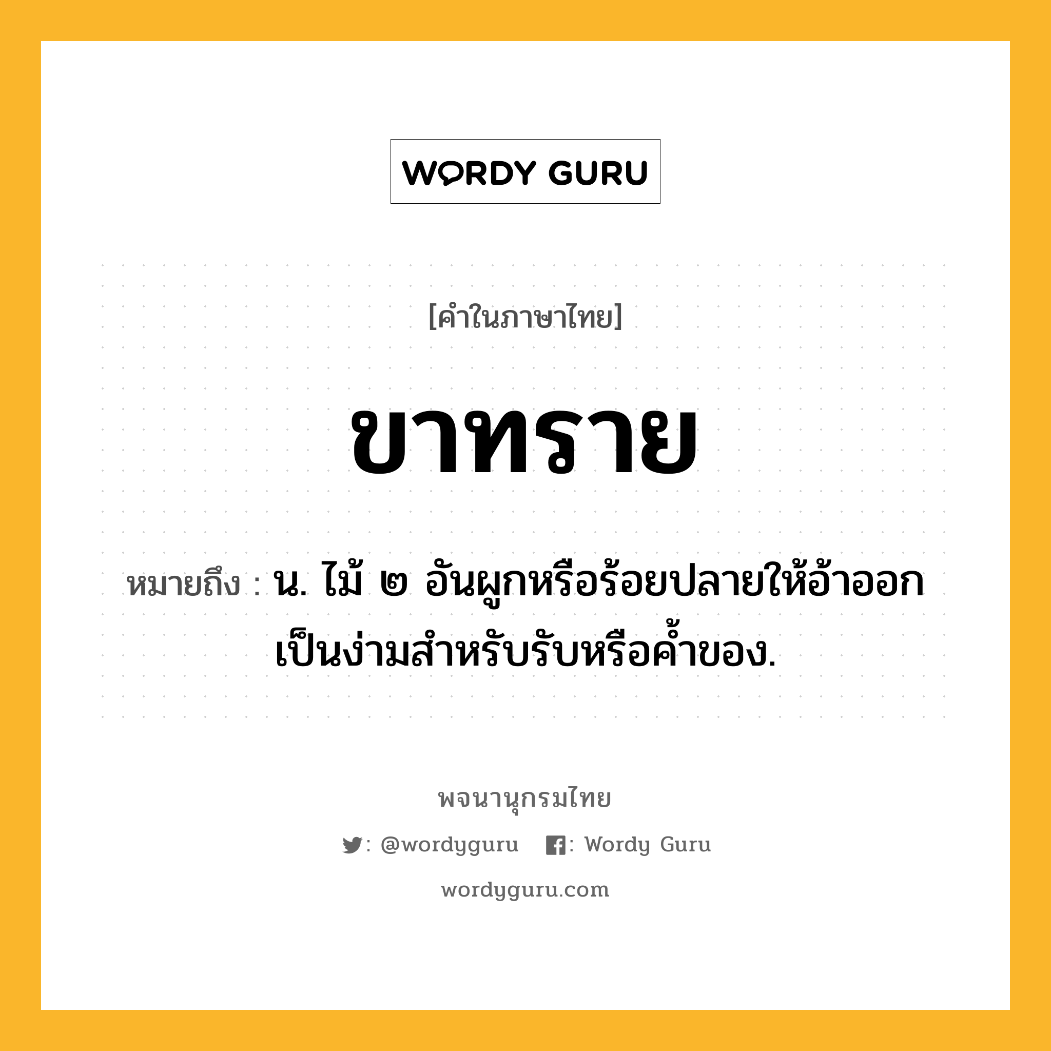 ขาทราย หมายถึงอะไร?, คำในภาษาไทย ขาทราย หมายถึง น. ไม้ ๒ อันผูกหรือร้อยปลายให้อ้าออกเป็นง่ามสําหรับรับหรือคํ้าของ.