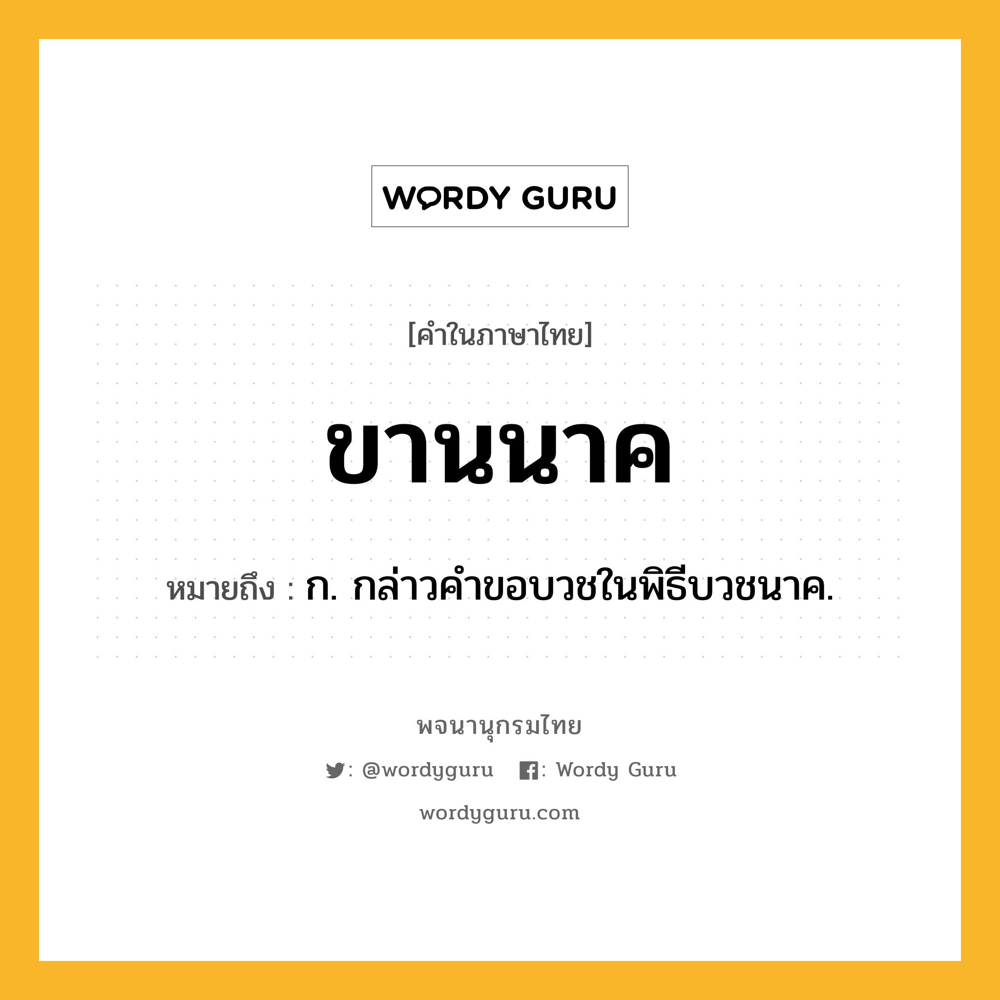 ขานนาค หมายถึงอะไร?, คำในภาษาไทย ขานนาค หมายถึง ก. กล่าวคําขอบวชในพิธีบวชนาค.