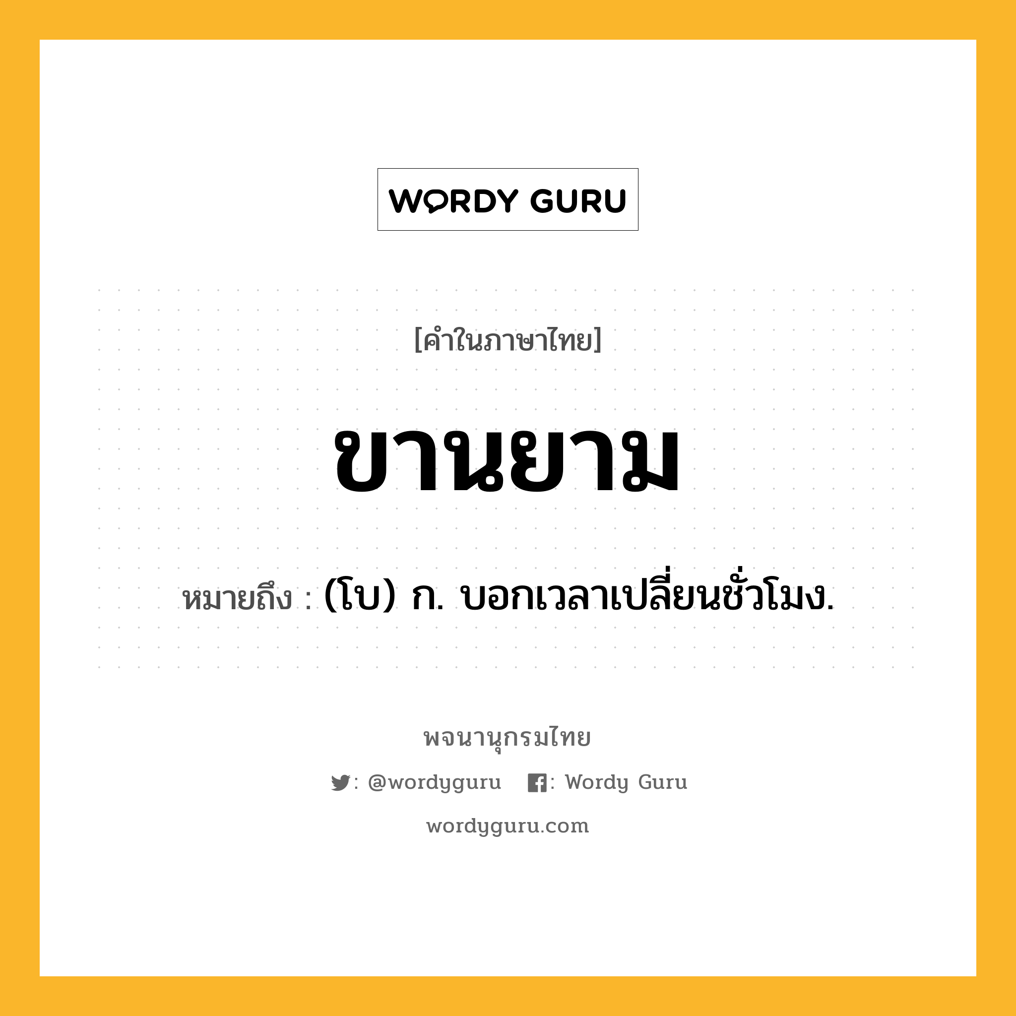 ขานยาม หมายถึงอะไร?, คำในภาษาไทย ขานยาม หมายถึง (โบ) ก. บอกเวลาเปลี่ยนชั่วโมง.