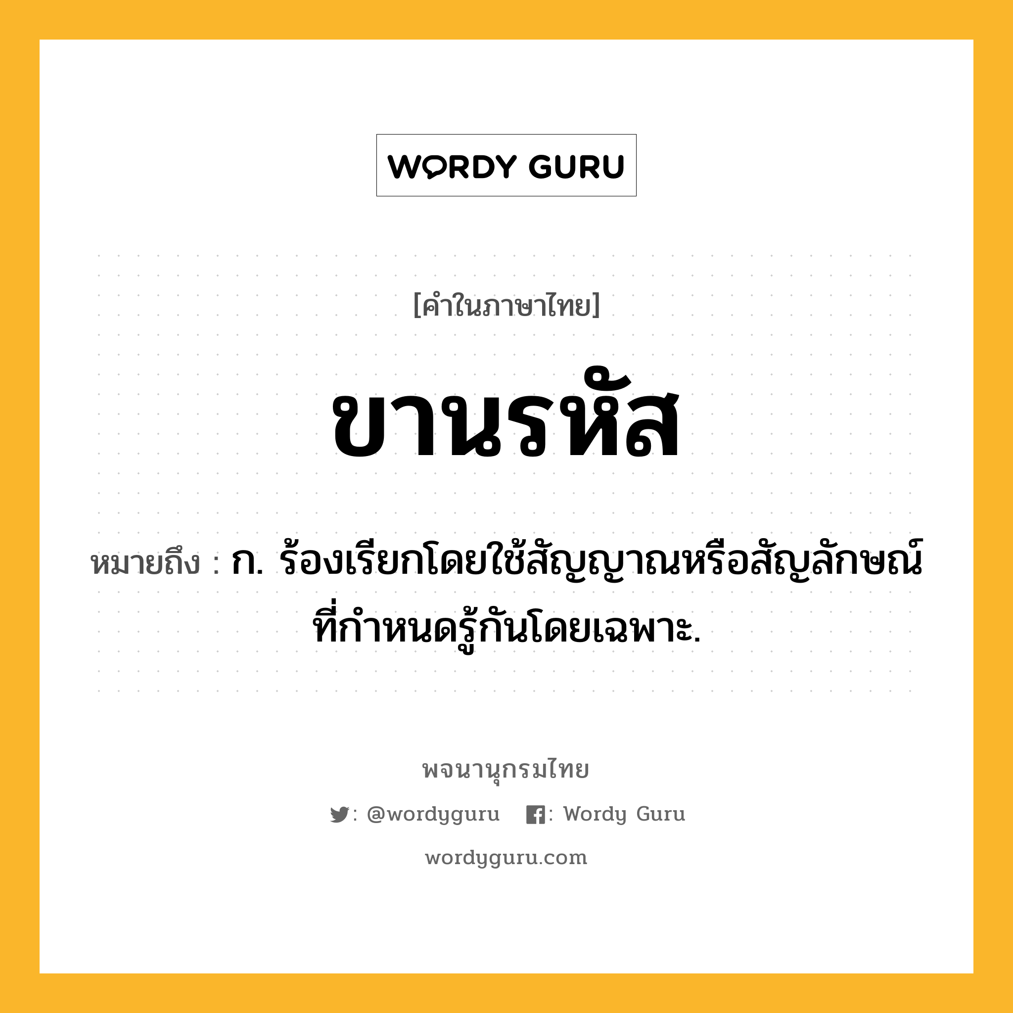 ขานรหัส หมายถึงอะไร?, คำในภาษาไทย ขานรหัส หมายถึง ก. ร้องเรียกโดยใช้สัญญาณหรือสัญลักษณ์ที่กําหนดรู้กันโดยเฉพาะ.