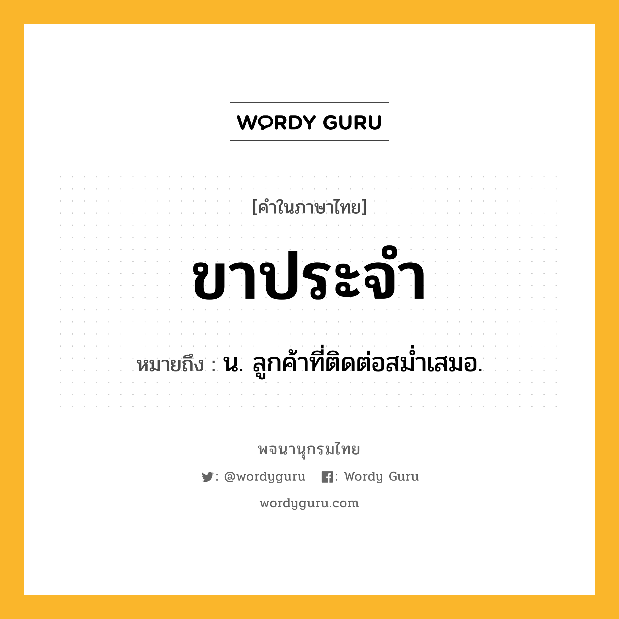 ขาประจำ ความหมาย หมายถึงอะไร?, คำในภาษาไทย ขาประจำ หมายถึง น. ลูกค้าที่ติดต่อสม่ำเสมอ.