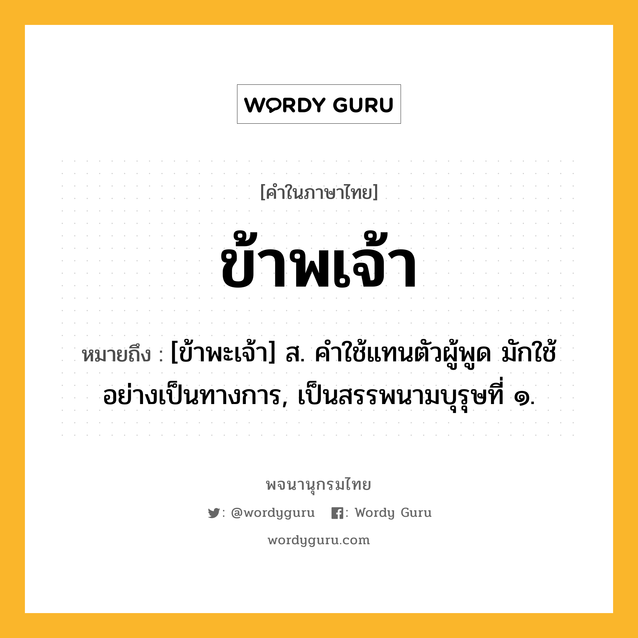 ข้าพเจ้า หมายถึงอะไร?, คำในภาษาไทย ข้าพเจ้า หมายถึง [ข้าพะเจ้า] ส. คําใช้แทนตัวผู้พูด มักใช้อย่างเป็นทางการ, เป็นสรรพนามบุรุษที่ ๑.