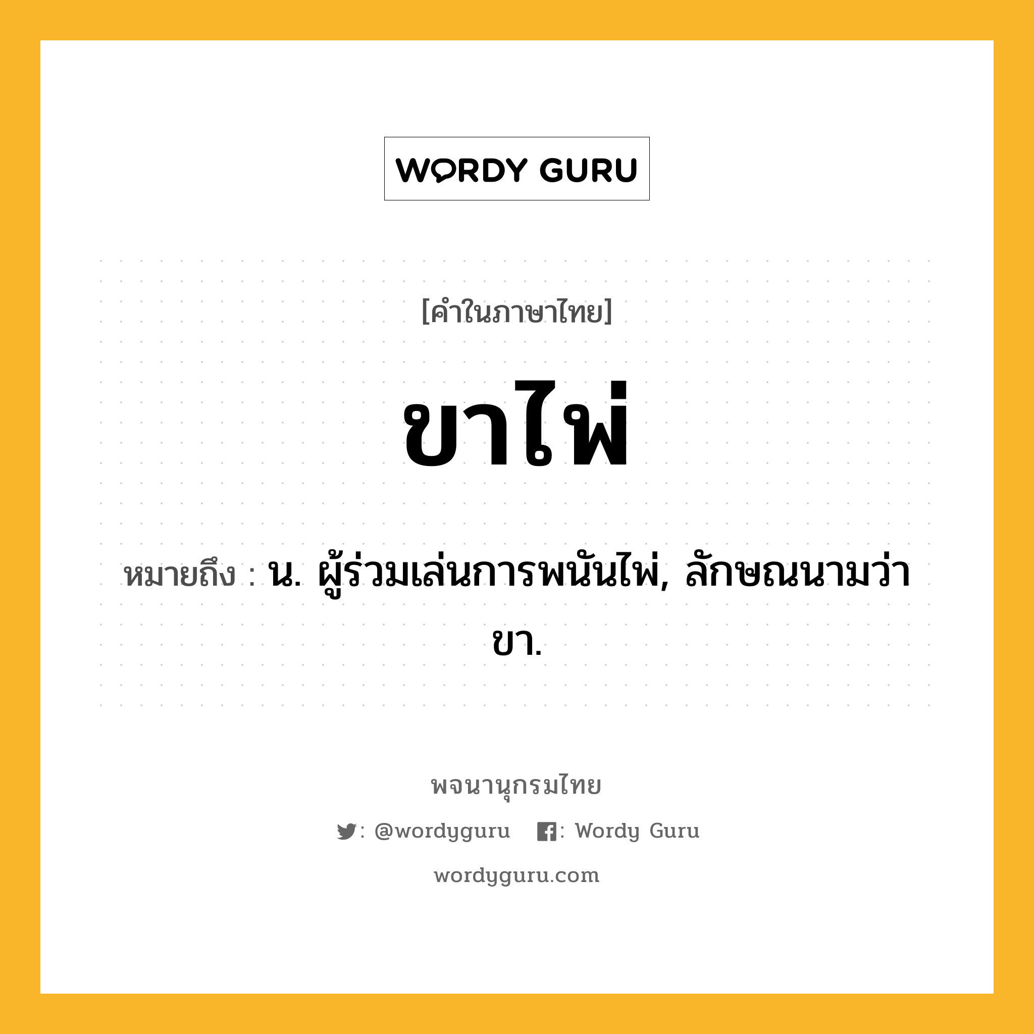 ขาไพ่ หมายถึงอะไร?, คำในภาษาไทย ขาไพ่ หมายถึง น. ผู้ร่วมเล่นการพนันไพ่, ลักษณนามว่า ขา.