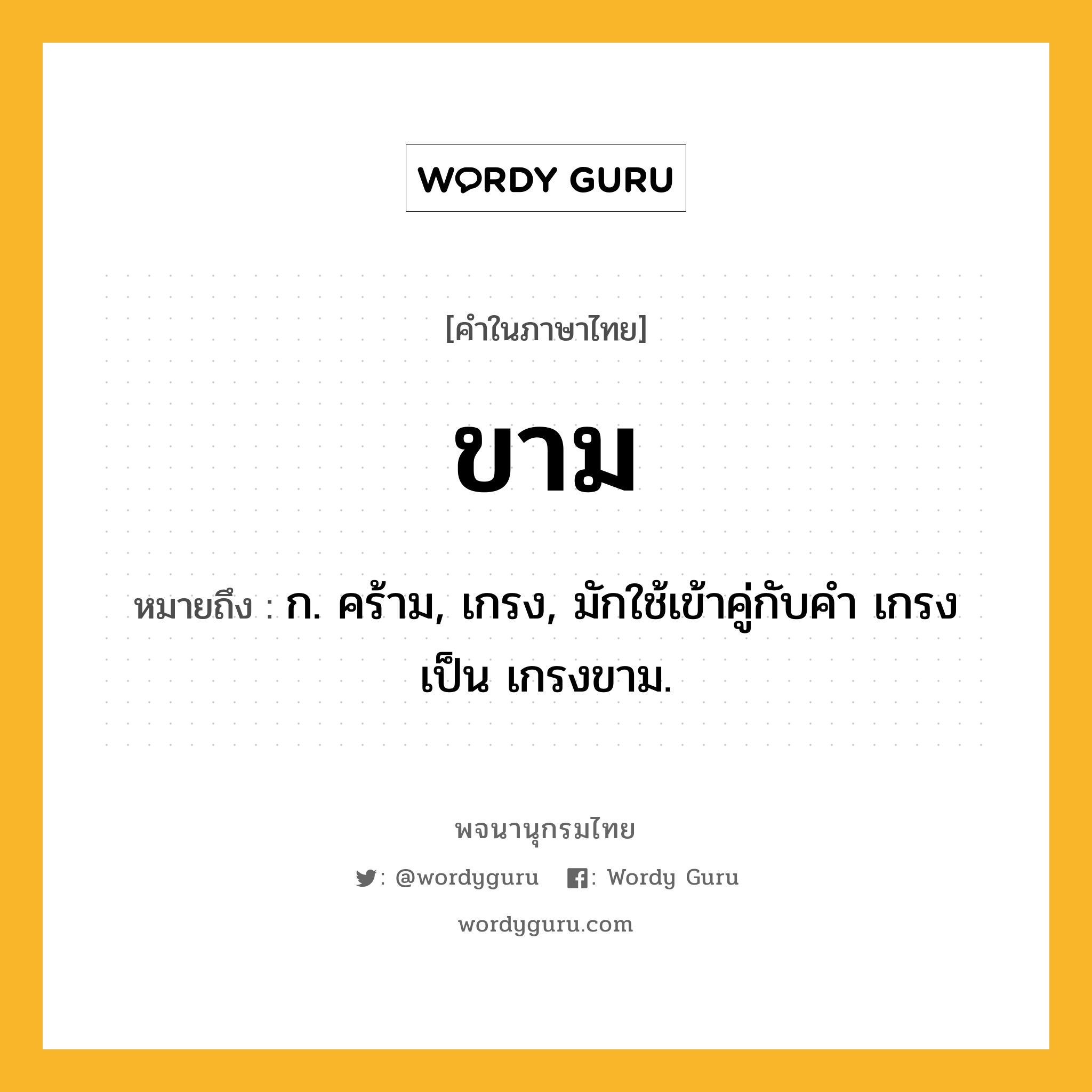 ขาม หมายถึงอะไร?, คำในภาษาไทย ขาม หมายถึง ก. คร้าม, เกรง, มักใช้เข้าคู่กับคํา เกรง เป็น เกรงขาม.